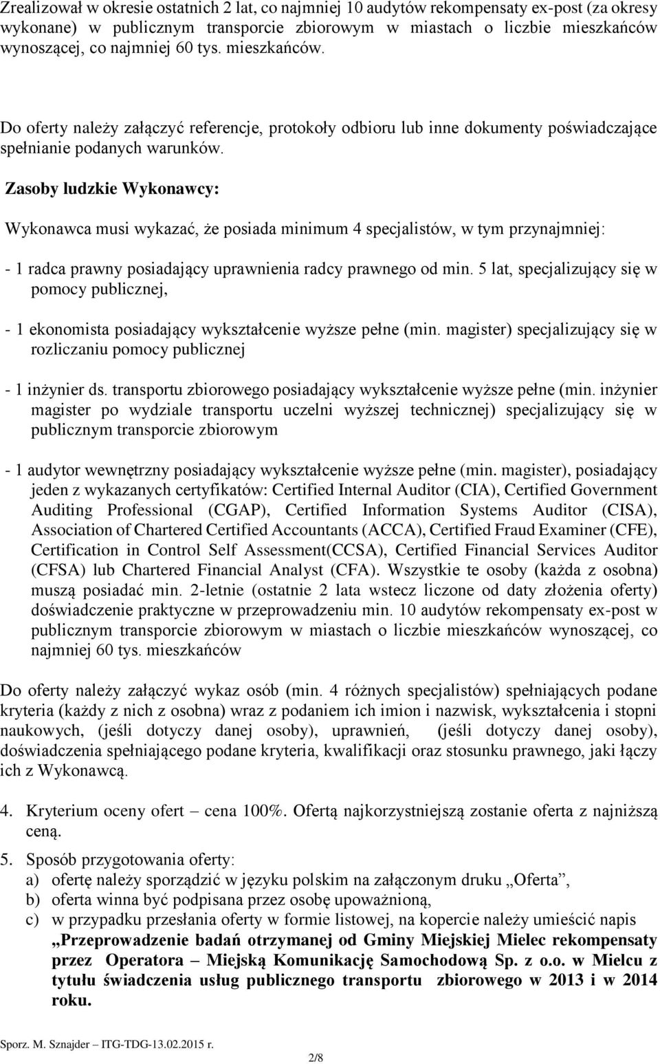 Zasoby ludzkie Wykonawcy: Wykonawca musi wykazać, że posiada minimum 4 specjalistów, w tym przynajmniej: - 1 radca prawny posiadający uprawnienia radcy prawnego od min.