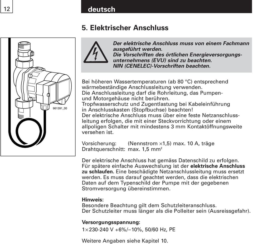 Die Anschlussleitung darf die Rohrleitung, das Pumpenund Motorgehäuse nicht berühren. Tropfwasserschutz und Zugentlastung bei Kabeleinführung in Anschlusskasten (Stopfbuchse) beachten!