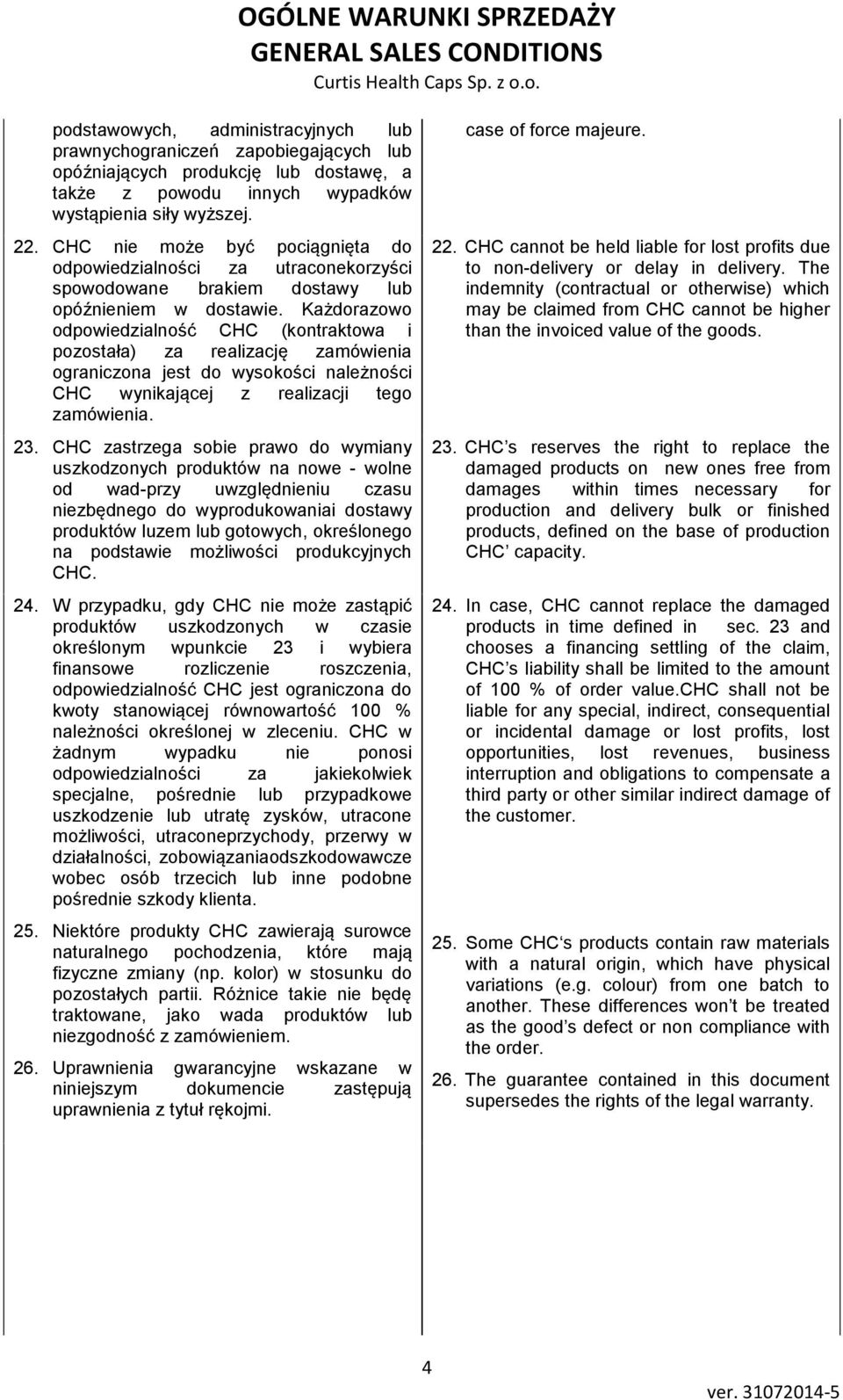Każdorazowo odpowiedzialność CHC (kontraktowa i pozostała) za realizację zamówienia ograniczona jest do wysokości należności CHC wynikającej z realizacji tego zamówienia. 23.