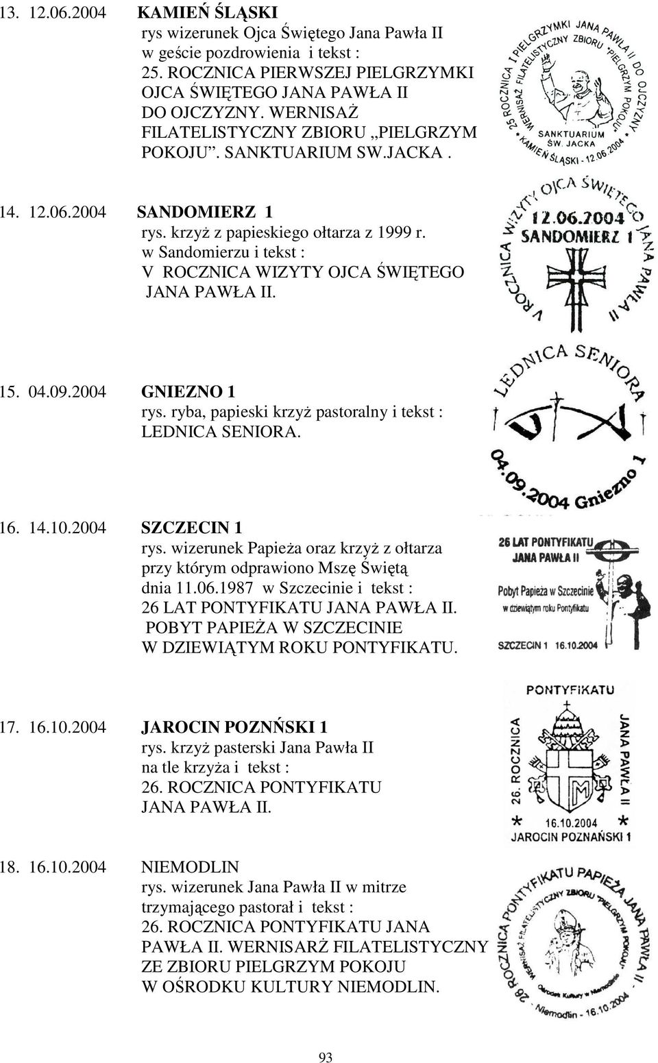 w Sandomierzu i tekst : V ROCZNICA WIZYTY OJCA ŚWIĘTEGO 15. 04.09.2004 GNIEZNO 1 rys. ryba, papieski krzyż pastoralny i tekst : LEDNICA SENIORA. 16. 14.10.2004 SZCZECIN 1 rys.