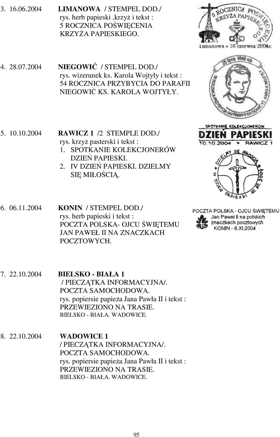 2. IV DZIEŃ PAPIESKI. DZIELMY SIĘ MIŁOŚCIĄ. 6. 06.11.2004 KONIN / STEMPEL DOD./ rys. herb papieski i tekst : POCZTA POLSKA- OJCU ŚWIĘTEMU JAN PAWEŁ II NA ZNACZKACH POCZTOWYCH. 7. 22.10.