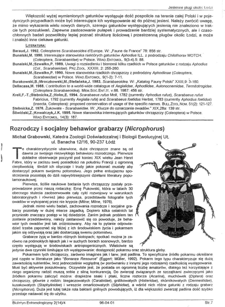 Zapewne zastosowanie pułapek i prowadzenie bardziej systematycznych, ale i czasochłonnych badań pozwoliłoby lepiej poznać strukturę ilościową i przestrzenną pługów okolic Łodzi, a może i znaleźć inne