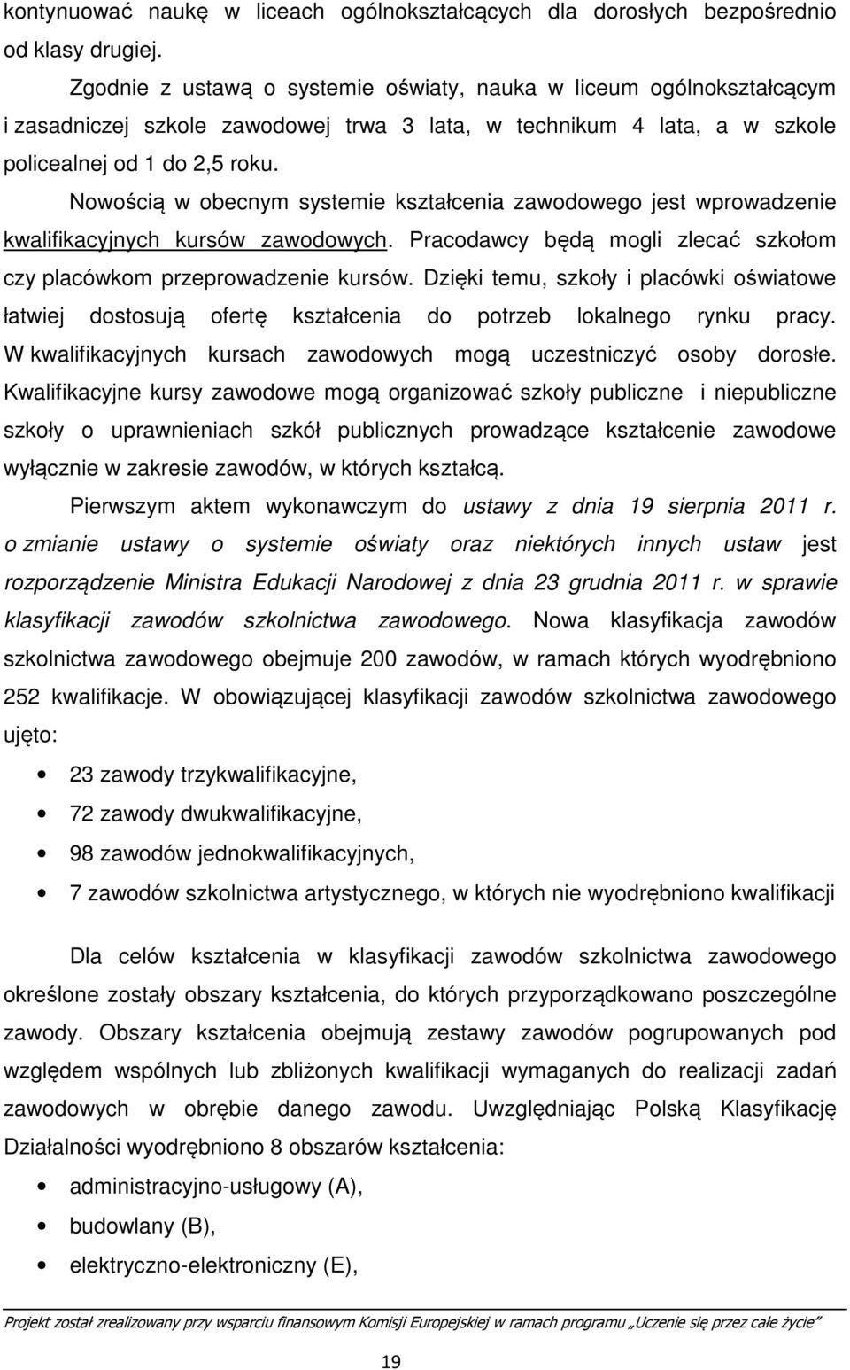 Nowością w obecnym systemie kształcenia zawodowego jest wprowadzenie kwalifikacyjnych kursów zawodowych. Pracodawcy będą mogli zlecać szkołom czy placówkom przeprowadzenie kursów.