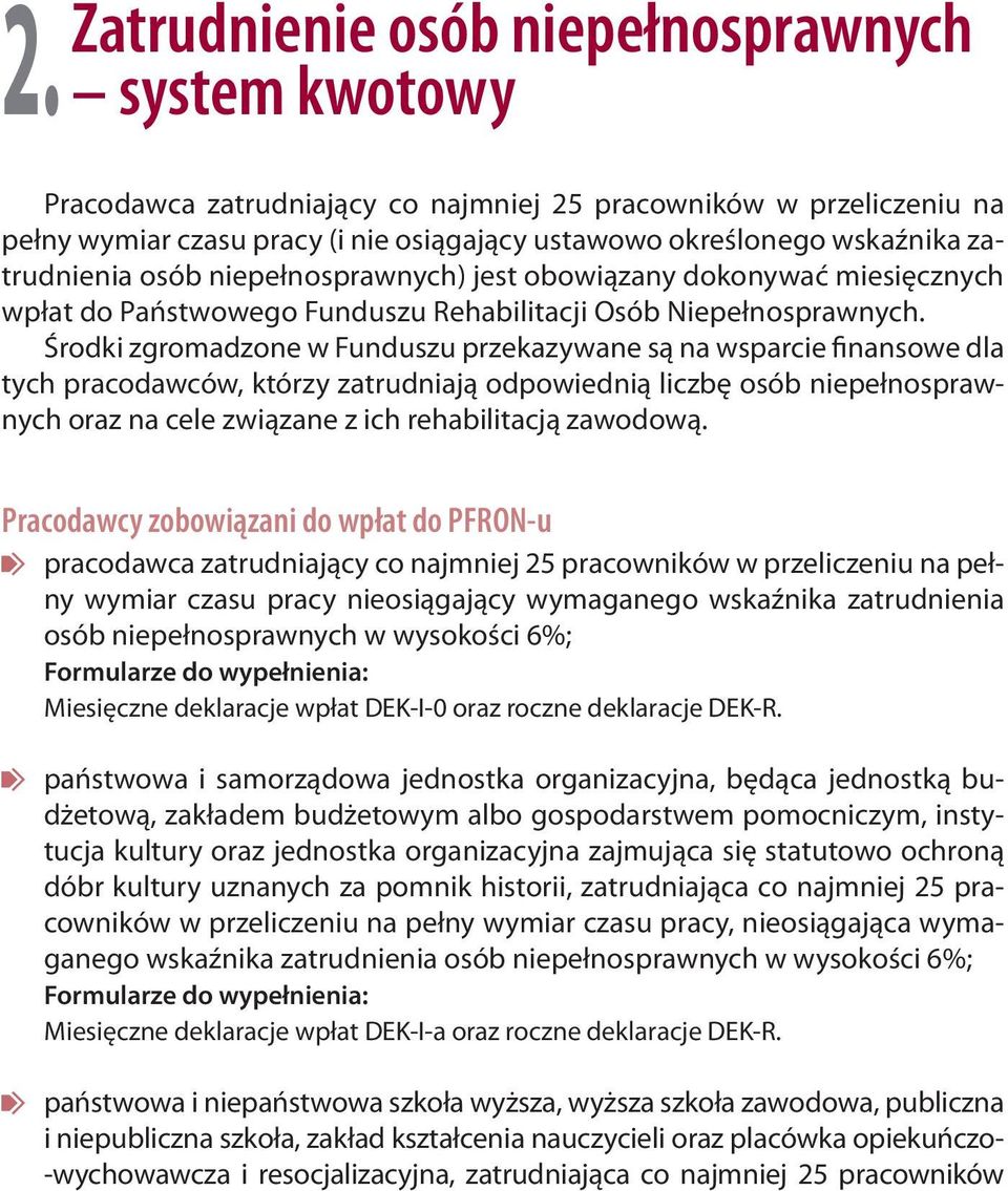 Środki zgromadzone w Funduszu przekazywane są na wsparcie finansowe dla tych pracodawców, którzy zatrudniają odpowiednią liczbę osób niepełnosprawnych oraz na cele związane z ich rehabilitacją