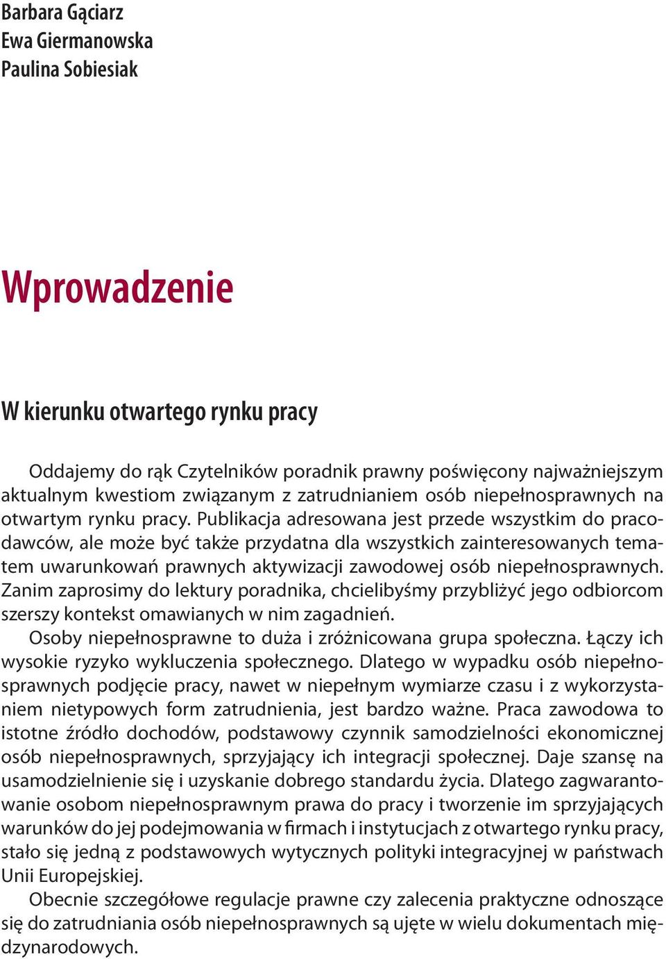 Publikacja adresowana jest przede wszystkim do pracodawców, ale może być także przydatna dla wszystkich zainteresowanych tematem uwarunkowań prawnych aktywizacji zawodowej osób niepełnosprawnych.