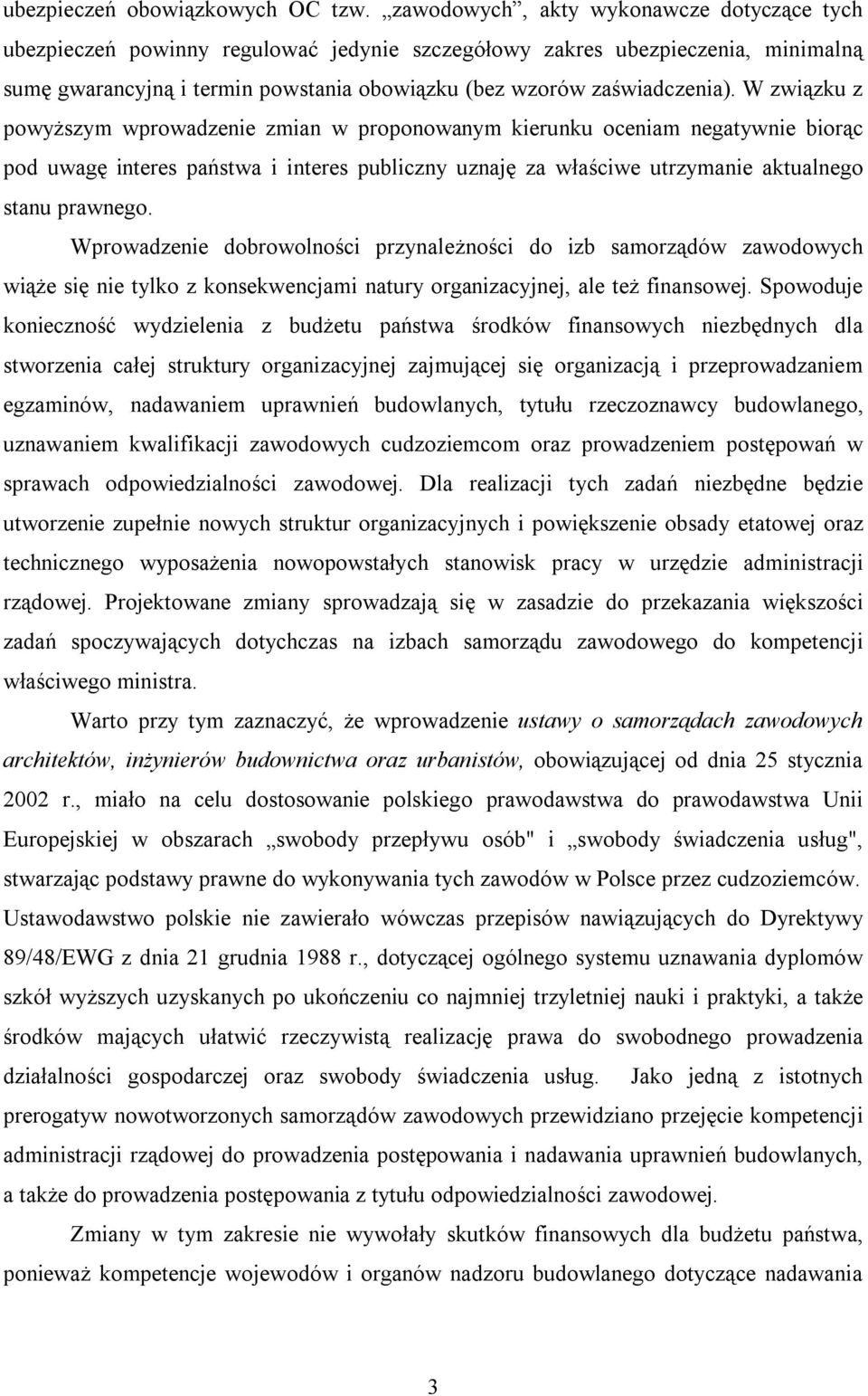 W związku z powyższym wprowadzenie zmian w proponowanym kierunku oceniam negatywnie biorąc pod uwagę interes państwa i interes publiczny uznaję za właściwe utrzymanie aktualnego stanu prawnego.