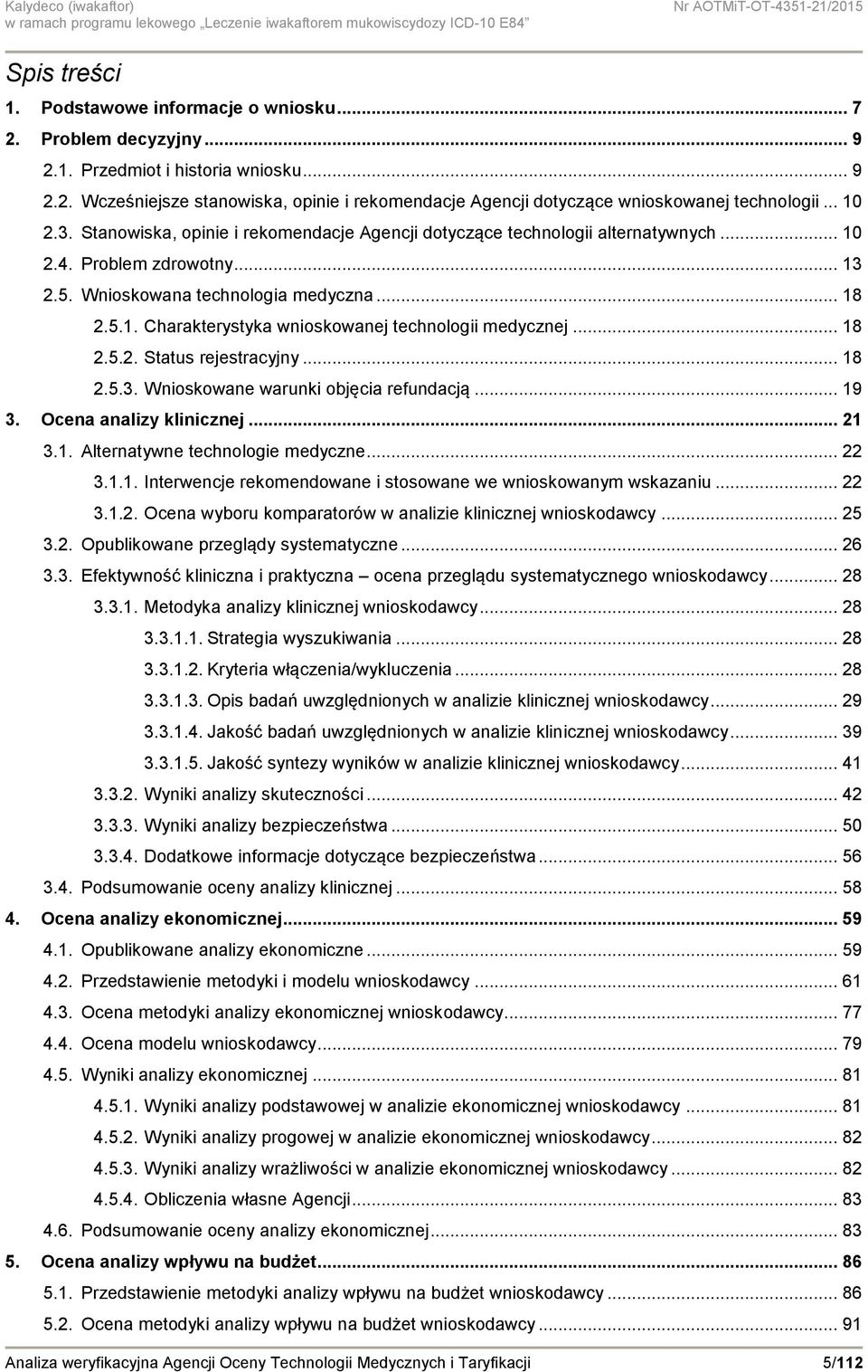 .. 18 2.5.2. Status rejestracyjny... 18 2.5.3. Wnioskowane warunki objęcia refundacją... 19 3. Ocena analizy klinicznej... 21 3.1. Alternatywne technologie medyczne... 22 3.1.1. Interwencje rekomendowane i stosowane we wnioskowanym wskazaniu.