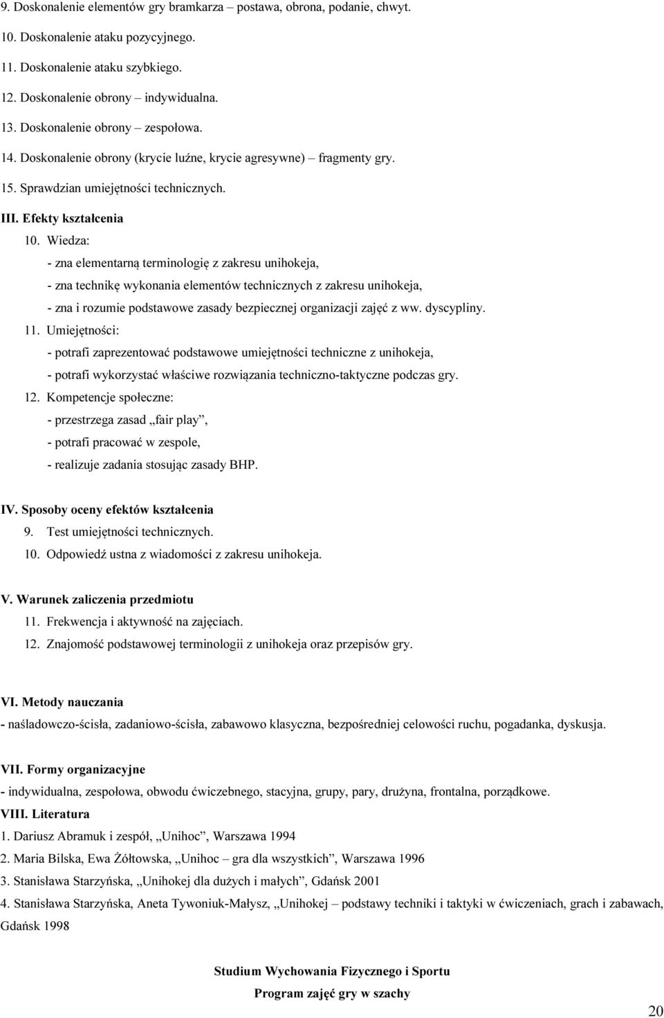 Wiedza: - zna elementarną terminologię z zakresu unihokeja, - zna technikę wykonania elementów technicznych z zakresu unihokeja, - zna i rozumie podstawowe zasady bezpiecznej organizacji zajęć z ww.