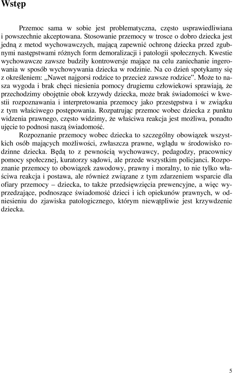 Kwestie wychowawcze zawsze budziły kontrowersje mające na celu zaniechanie ingerowania w sposób wychowywania dziecka w rodzinie.