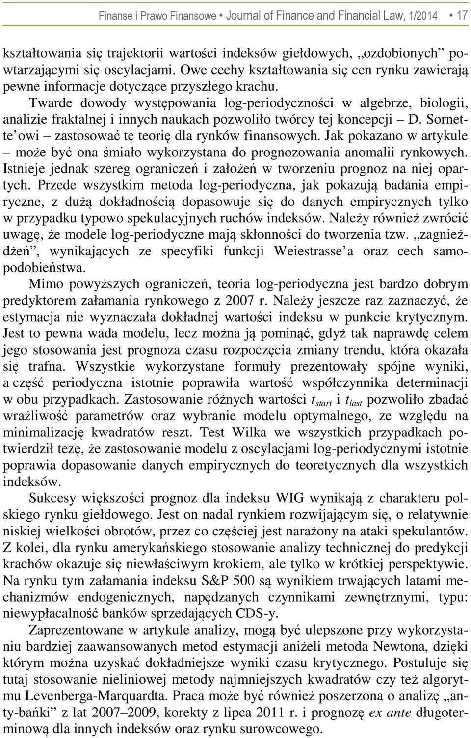 Twarde dowody występowania log-periodyznośi w algebrze, biologii, analizie fraktalnej i innyh naukah pozwoliło twóry tej konepji D. Sornette owi zastosować tę teorię dla rynków finansowyh.