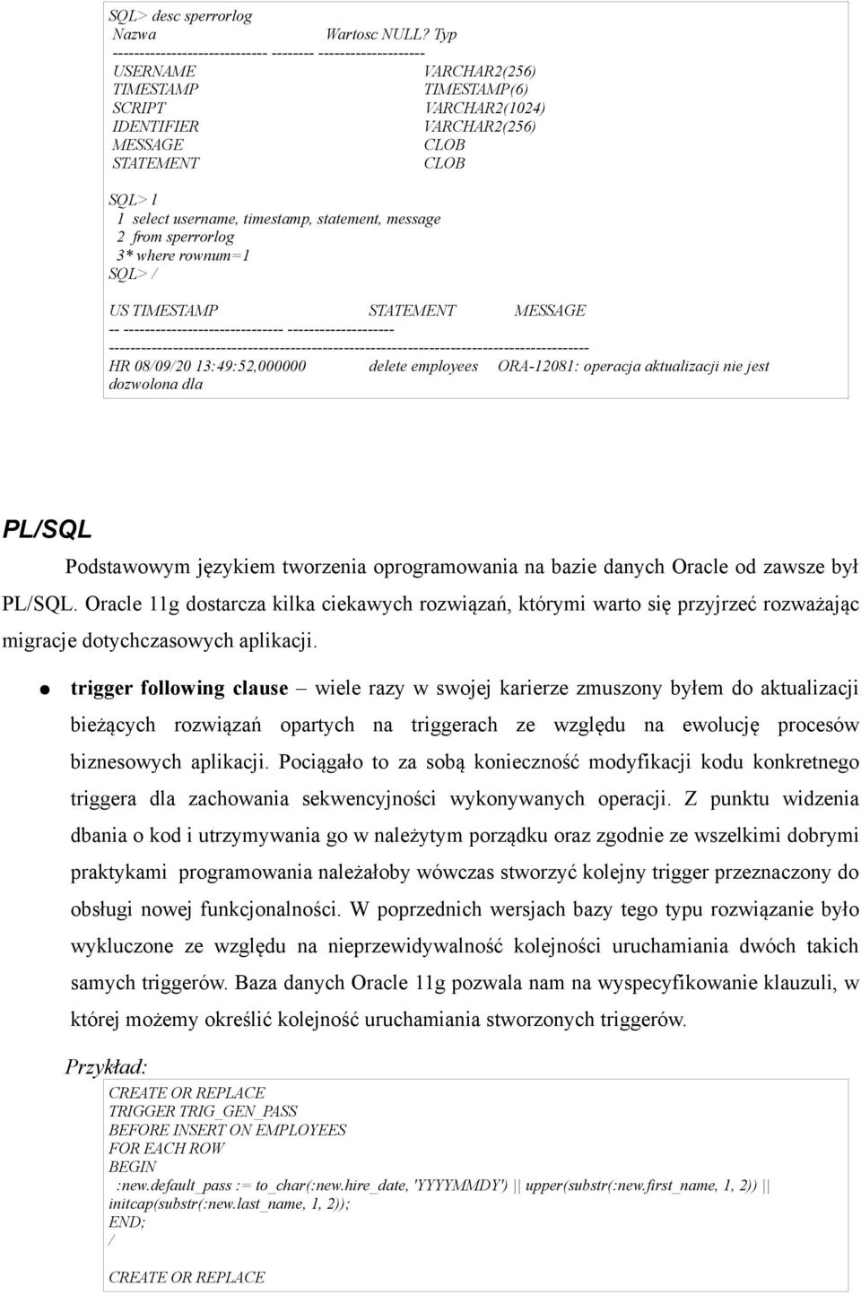 select username, timestamp, statement, message 2 from sperrorlog 3* where rownum=1 SQL> / US TIMESTAMP STATEMENT MESSAGE -- ------------------------------ --------------------