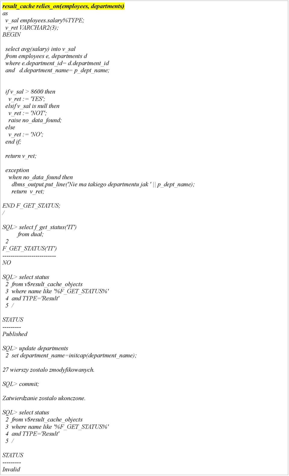 department_name= p_dept_name; if v_sal > 8600 then v_ret := 'YES'; elsif v_sal is null then v_ret := 'NOT'; raise no_data_found; else v_ret := 'NO'; end if; return v_ret; exception when no_data_found