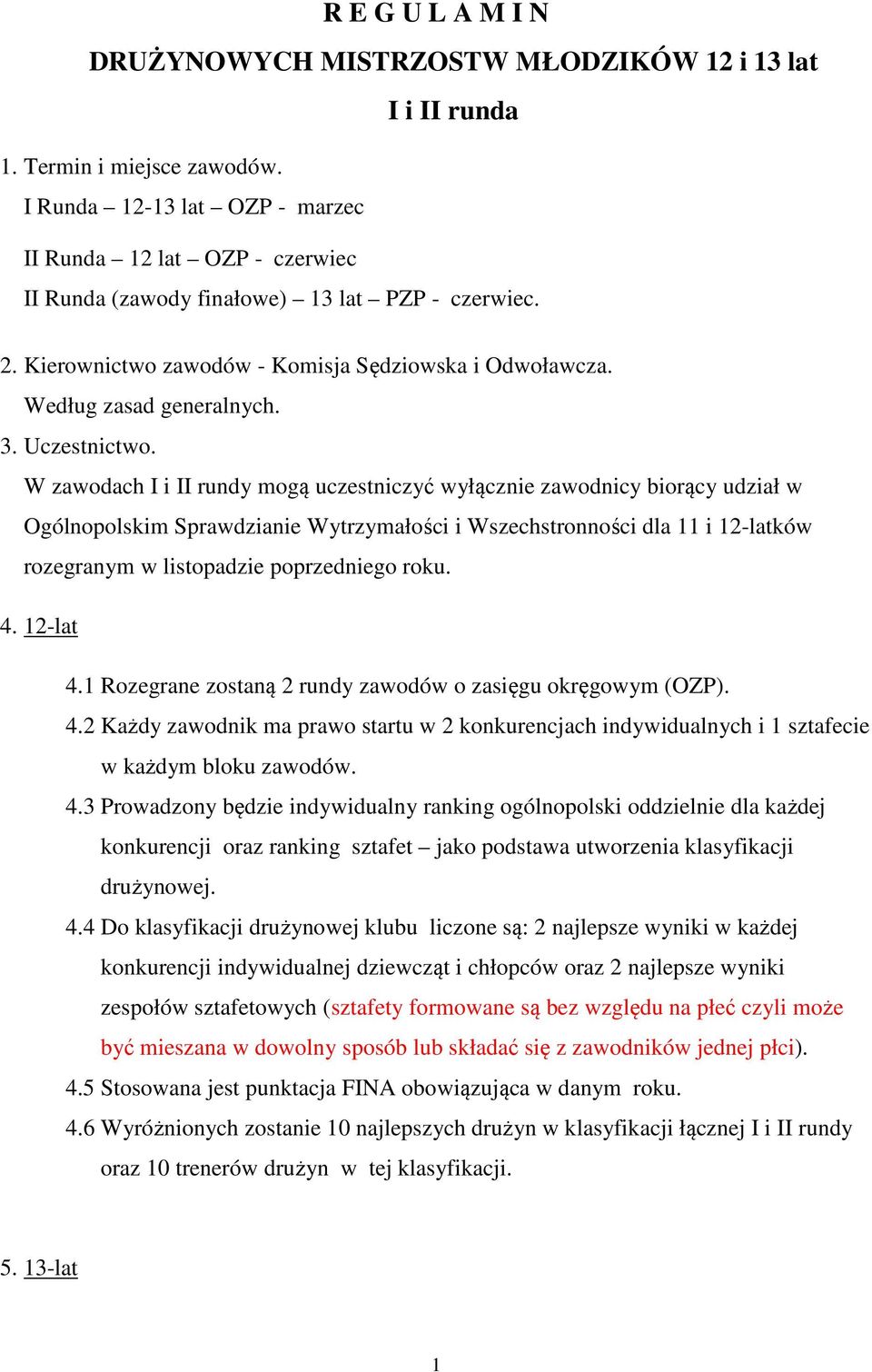 W zawodach I i II rundy mogą uczestniczyć wyłącznie zawodnicy biorący udział w Ogólnopolskim Sprawdzianie Wytrzymałości i Wszechstronności dla 11 i 12-latków rozegranym w listopadzie poprzedniego