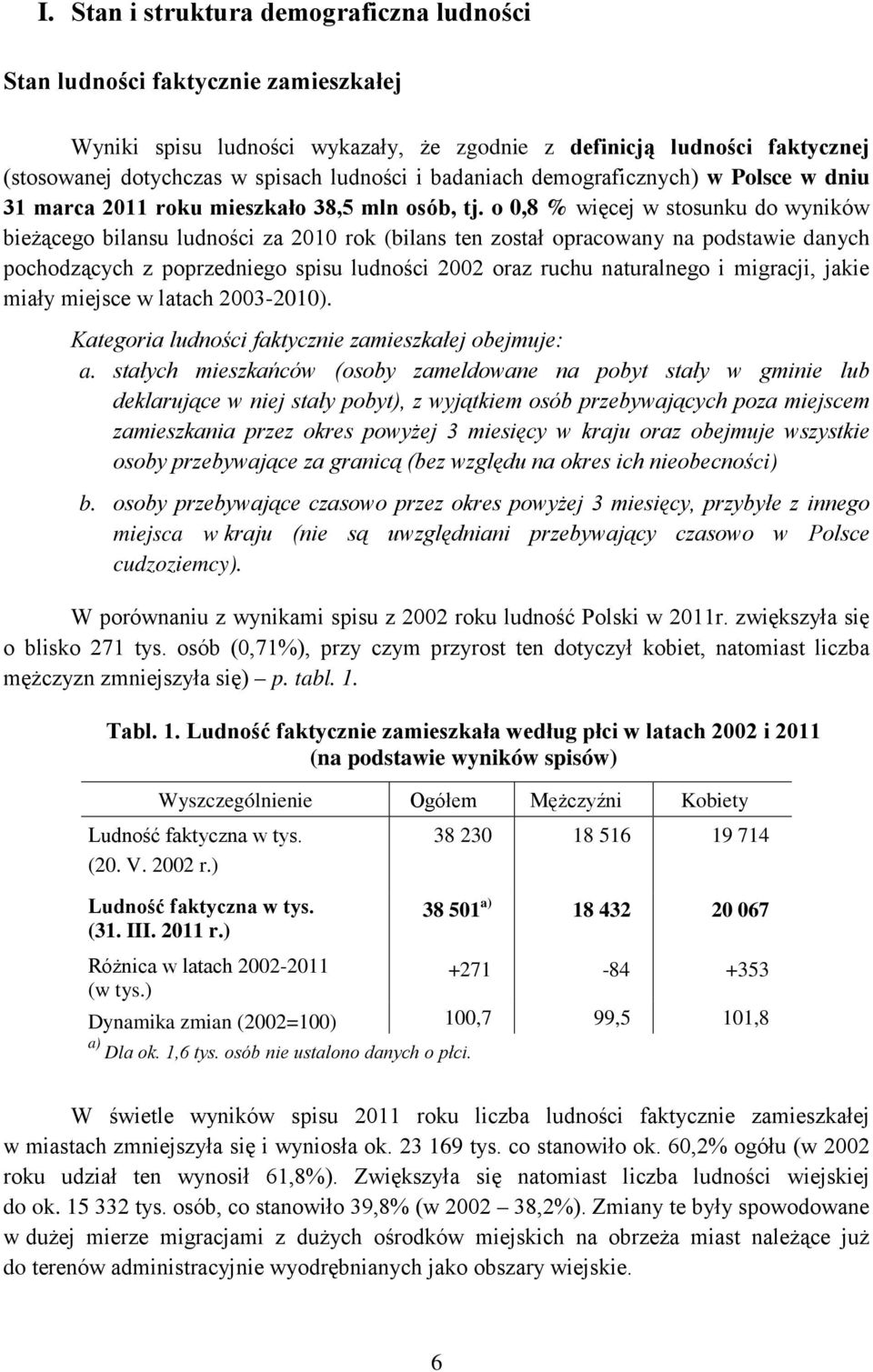 o 0,8 % więcej w stosunku do wyników bieżącego bilansu ludności za 2010 rok (bilans ten został opracowany na podstawie danych pochodzących z poprzedniego spisu ludności 2002 oraz ruchu naturalnego i