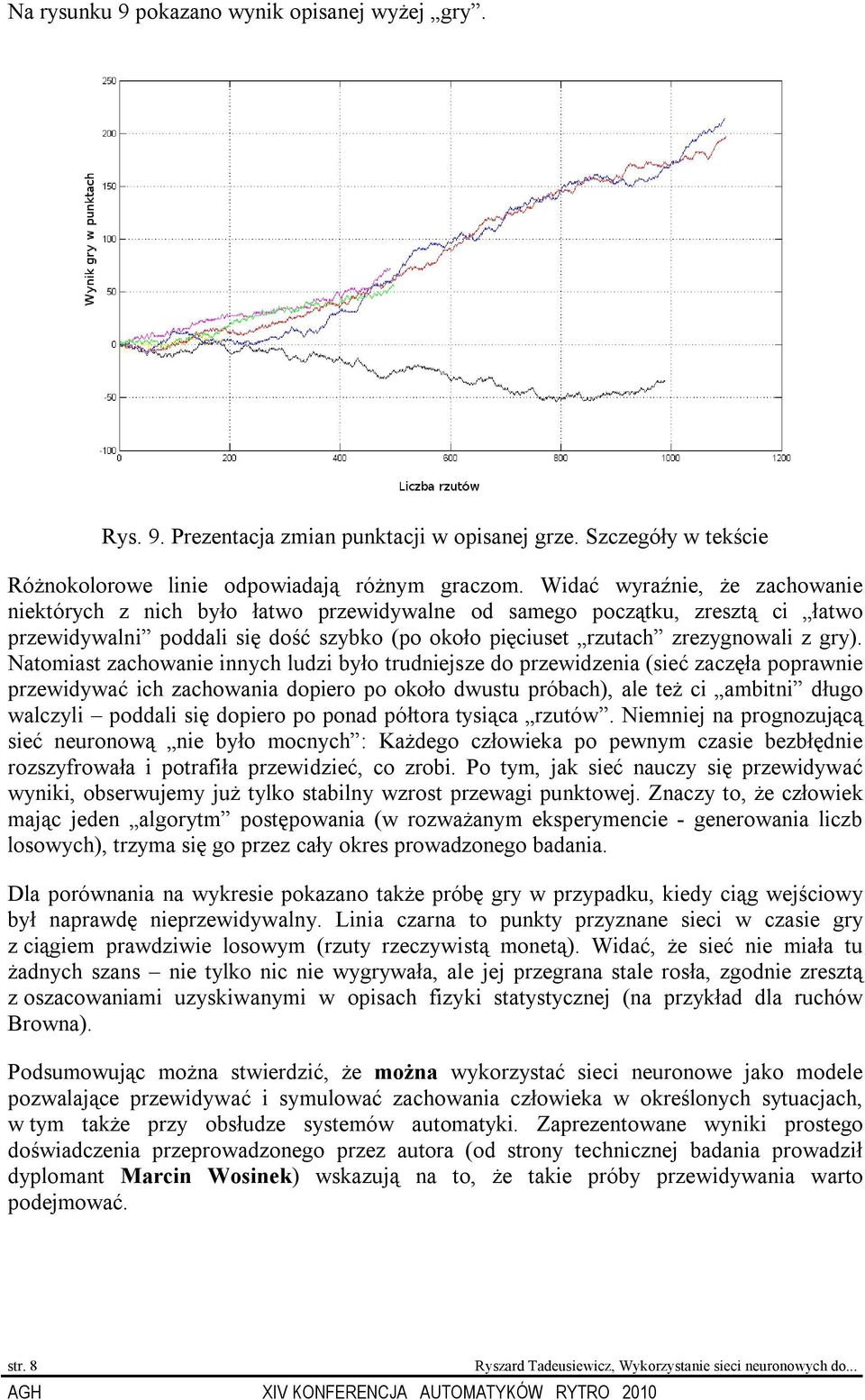 Natomiast zachowanie innych ludzi było trudniejsze do przewidzenia (sieć zaczęła poprawnie przewidywać ich zachowania dopiero po około dwustu próbach), ale też ci ambitni długo walczyli poddali się