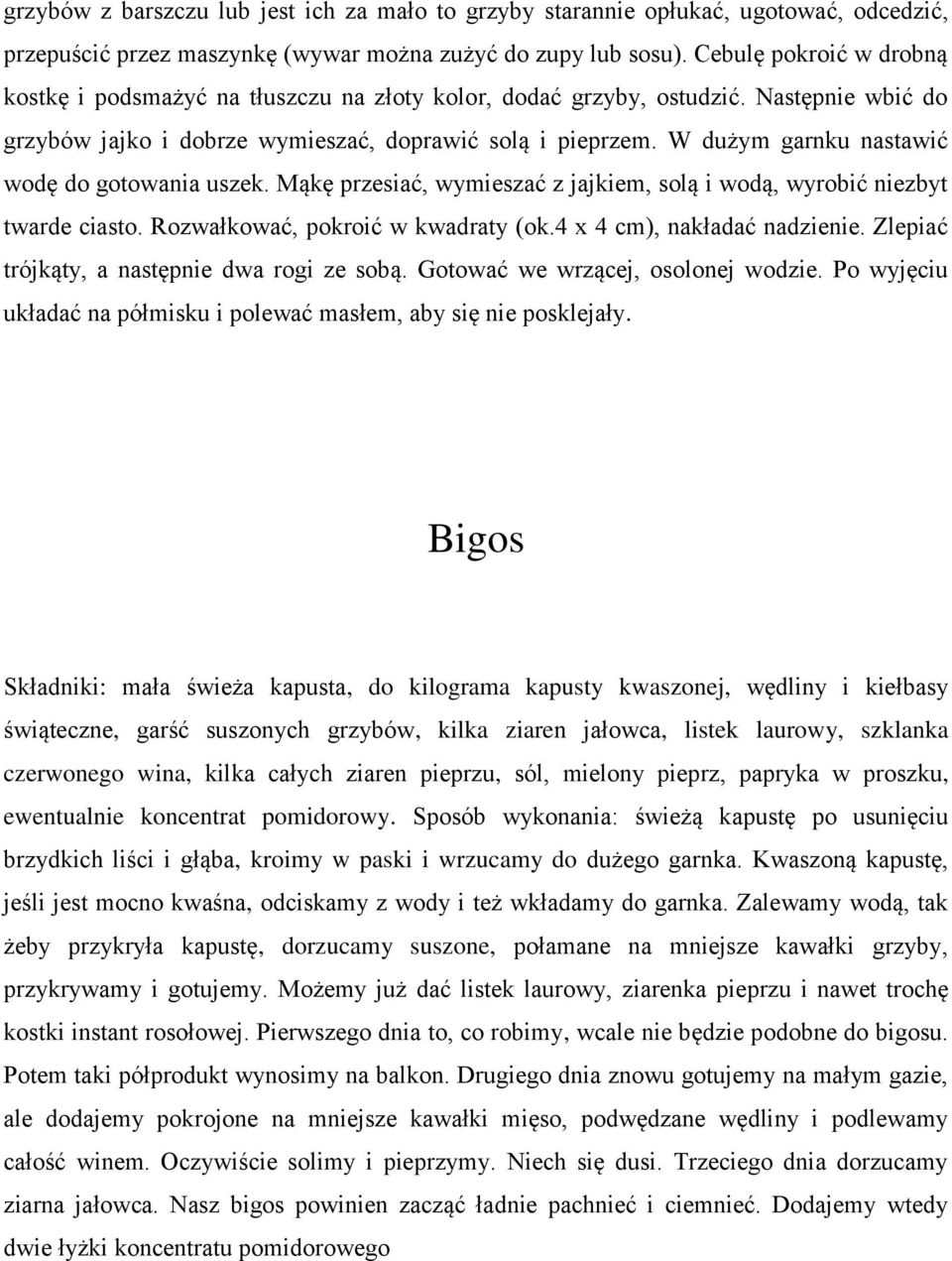 W dużym garnku nastawić wodę do gotowania uszek. Mąkę przesiać, wymieszać z jajkiem, solą i wodą, wyrobić niezbyt twarde ciasto. Rozwałkować, pokroić w kwadraty (ok.4 x 4 cm), nakładać nadzienie.