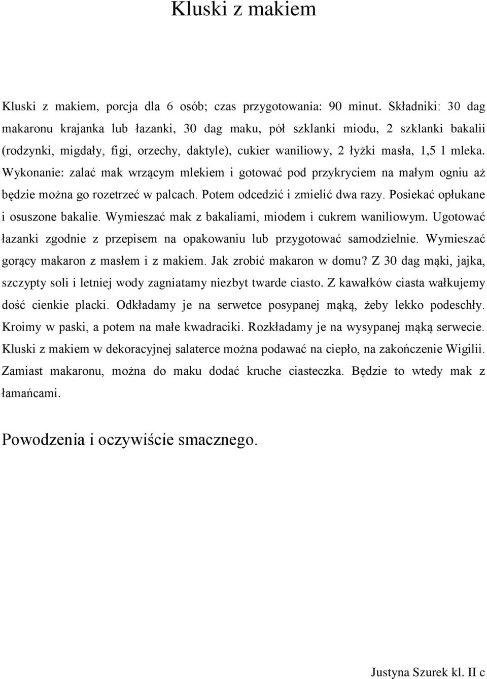 Wykonanie: zalać mak wrzącym mlekiem i gotować pod przykryciem na małym ogniu aż będzie można go rozetrzeć w palcach. Potem odcedzić i zmielić dwa razy. Posiekać opłukane i osuszone bakalie.