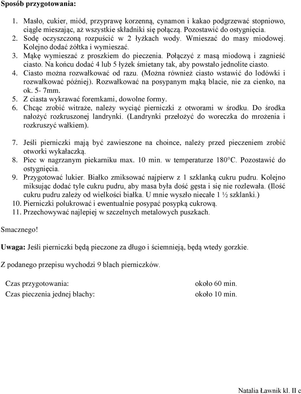 Na końcu dodać 4 lub 5 łyżek śmietany tak, aby powstało jednolite ciasto. 4. Ciasto można rozwałkować od razu. (Można również ciasto wstawić do lodówki i rozwałkować później).