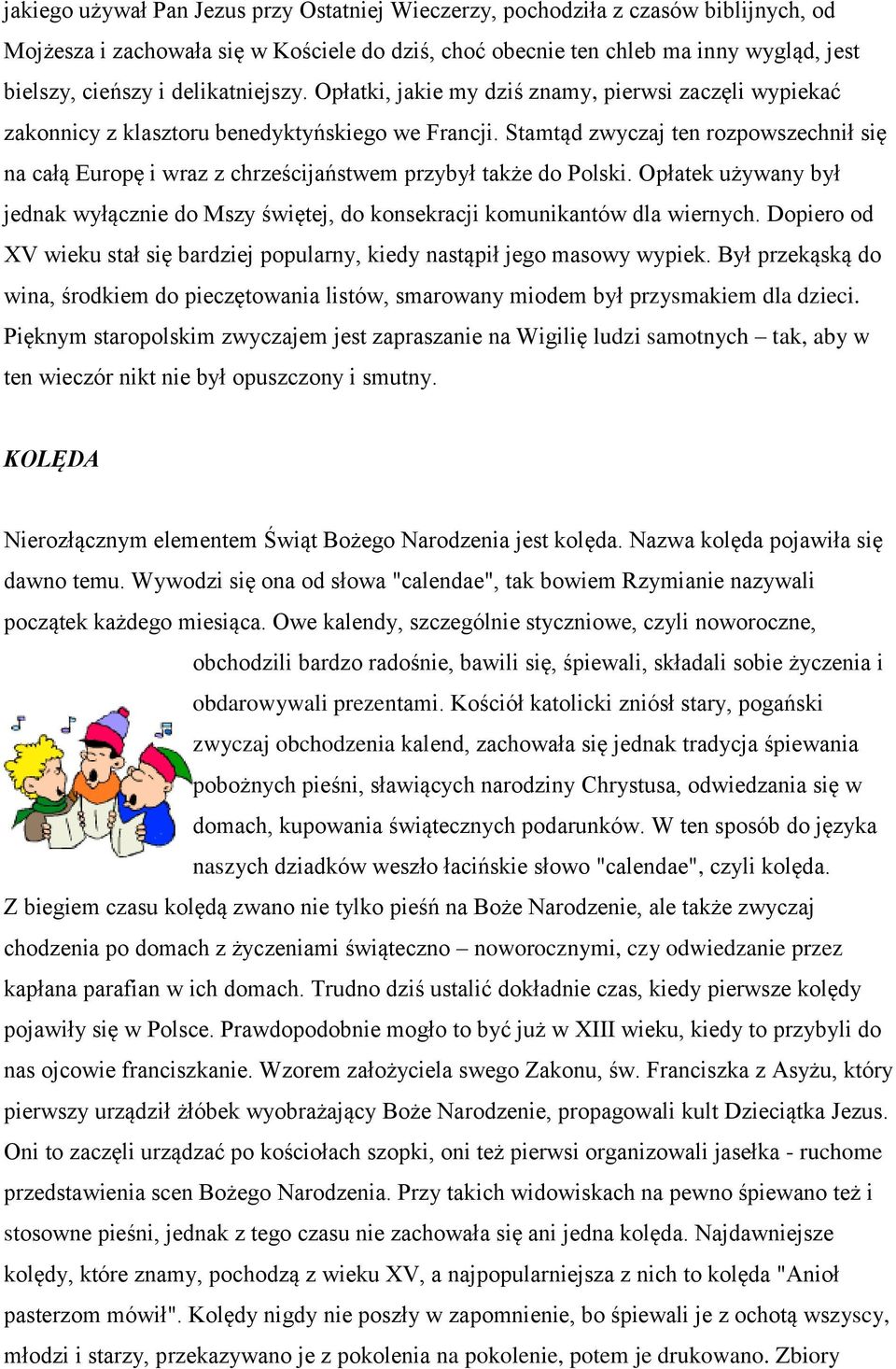 Stamtąd zwyczaj ten rozpowszechnił się na całą Europę i wraz z chrześcijaństwem przybył także do Polski. Opłatek używany był jednak wyłącznie do Mszy świętej, do konsekracji komunikantów dla wiernych.