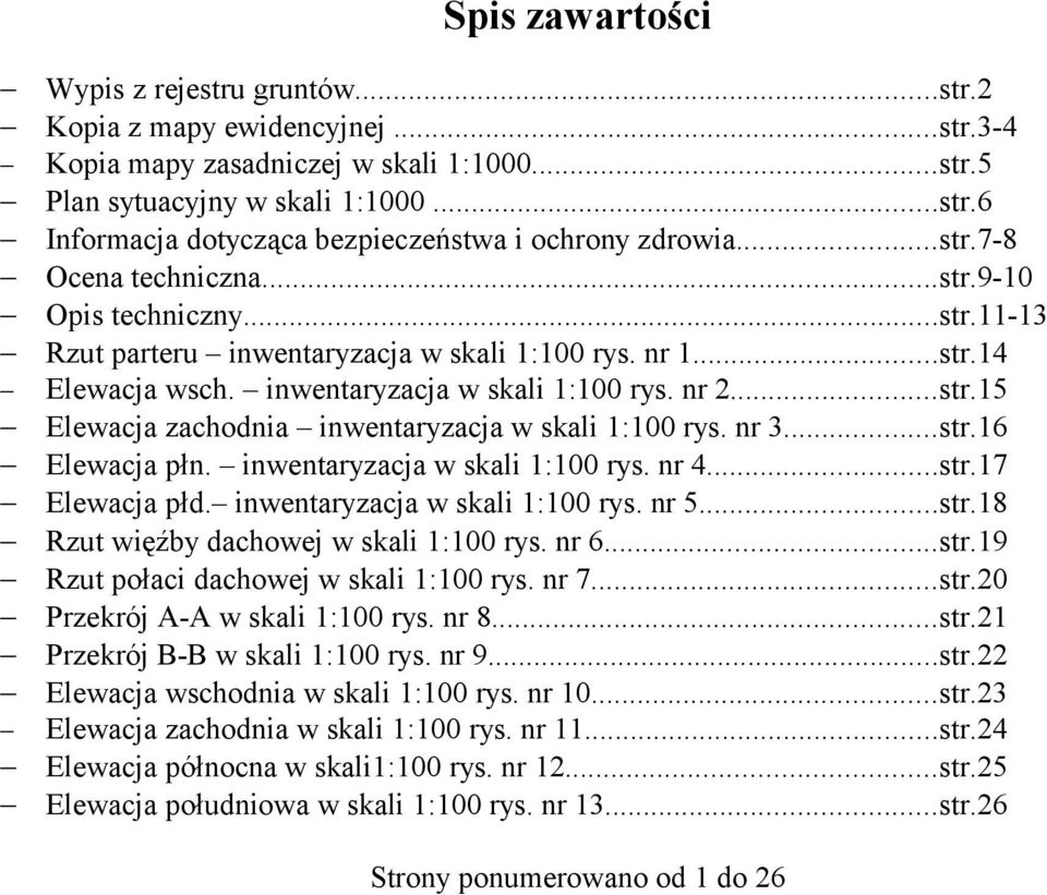 nr 3...str.16 Elewacja płn. inwentaryzacja w skali 1:100 rys. nr 4...str.17 Elewacja płd. inwentaryzacja w skali 1:100 rys. nr 5...str.18 Rzut więźby dachowej w skali 1:100 rys. nr 6...str.19 Rzut połaci dachowej w skali 1:100 rys.