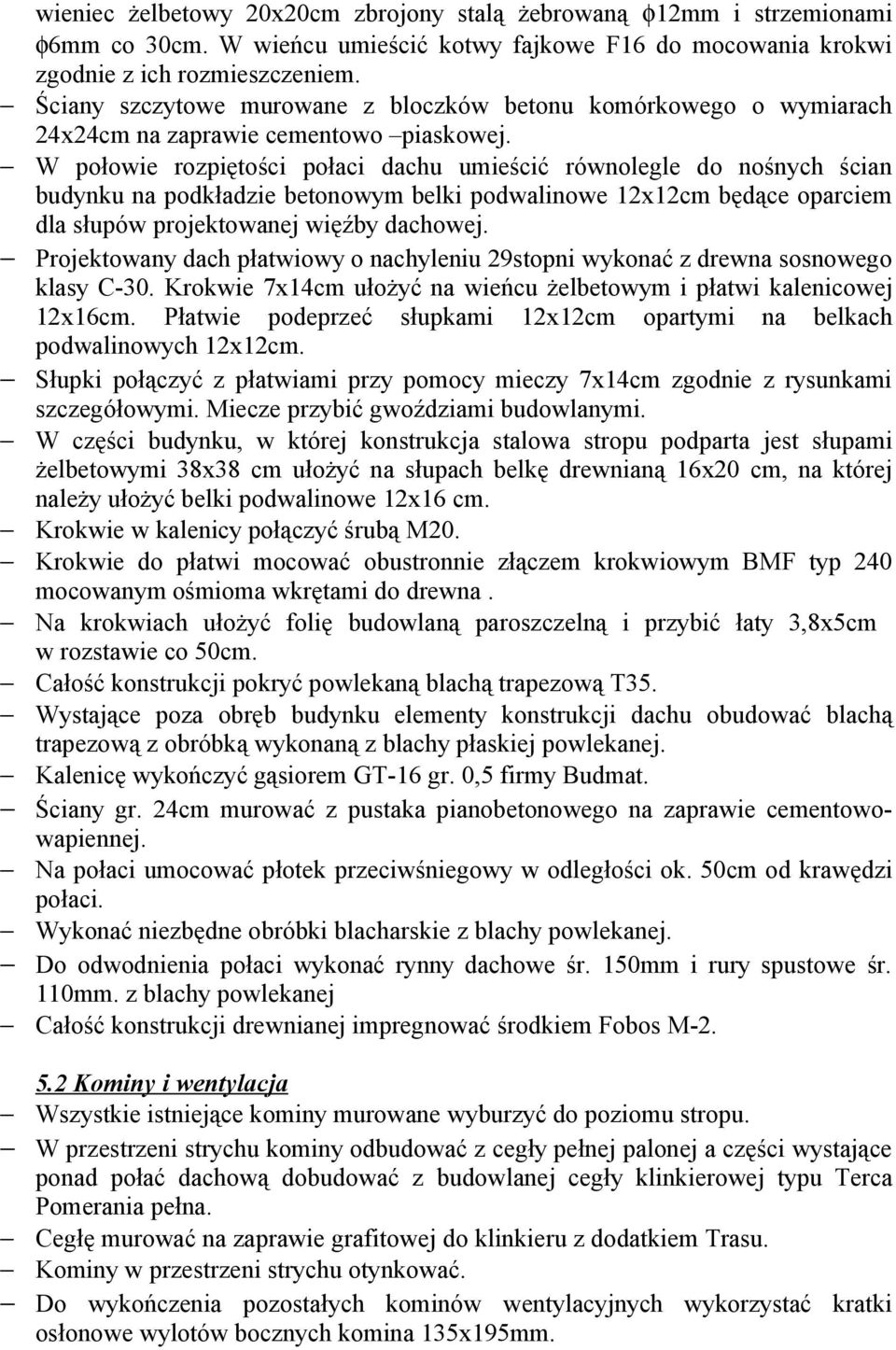 W połowie rozpiętości połaci dachu umieścić równolegle do nośnych ścian budynku na podkładzie betonowym belki podwalinowe 12x12cm będące oparciem dla słupów projektowanej więźby dachowej.