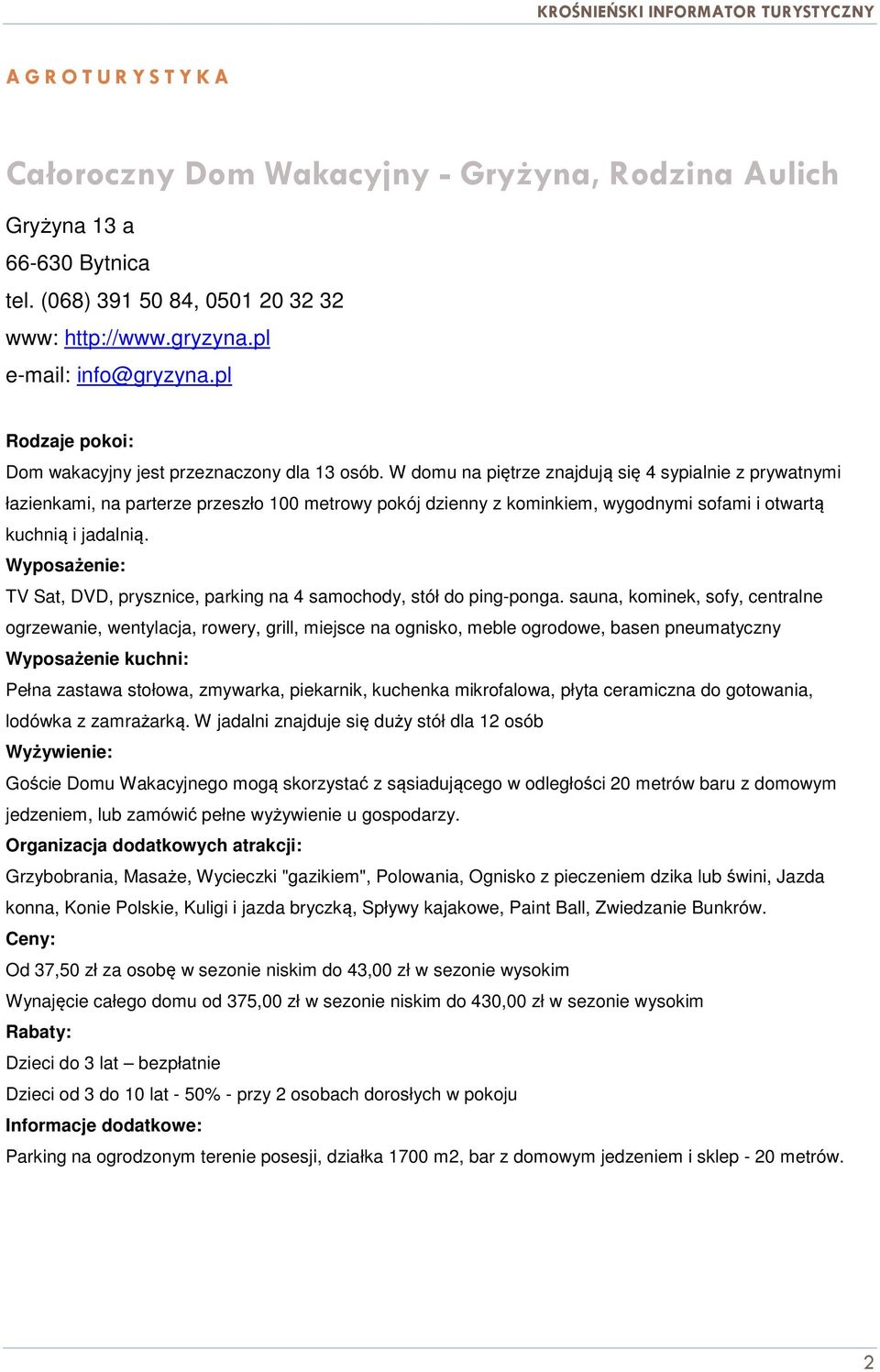 W domu na piętrze znajdują się 4 sypialnie z prywatnymi łazienkami, na parterze przeszło 100 metrowy pokój dzienny z kominkiem, wygodnymi sofami i otwartą kuchnią i jadalnią.