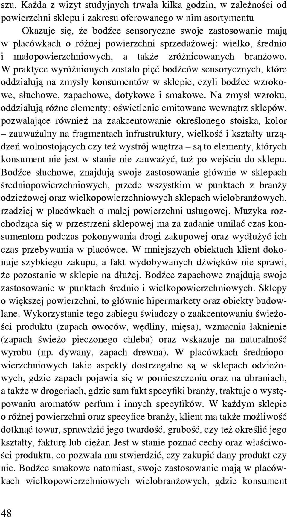 W praktyce wyróżnionych zostało pięć bodźców sensorycznych, które oddziałują na zmysły konsumentów w sklepie, czyli bodźce wzrokowe, słuchowe, zapachowe, dotykowe i smakowe.