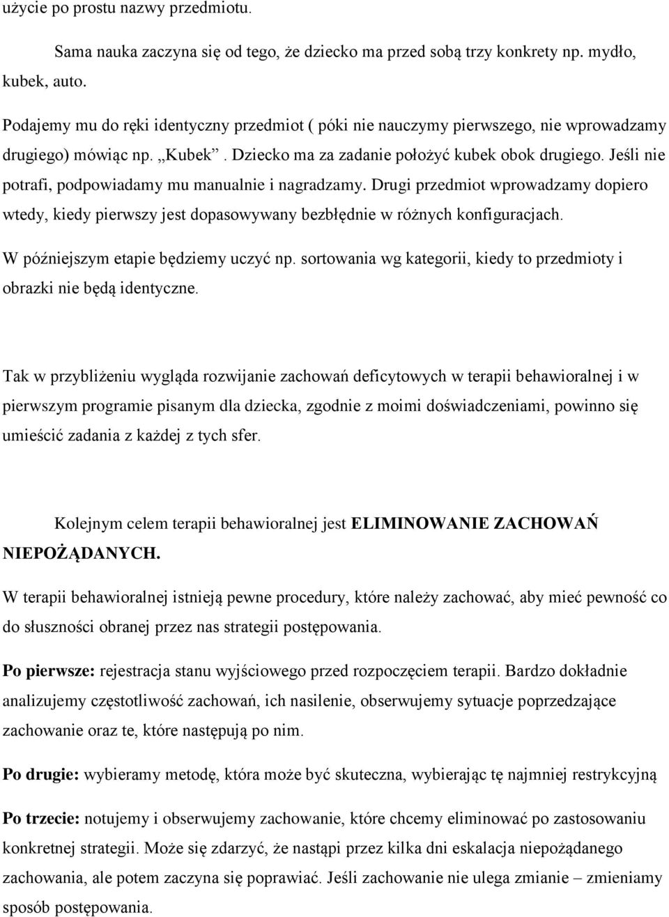 Jeśli nie potrafi, podpowiadamy mu manualnie i nagradzamy. Drugi przedmiot wprowadzamy dopiero wtedy, kiedy pierwszy jest dopasowywany bezbłędnie w różnych konfiguracjach.