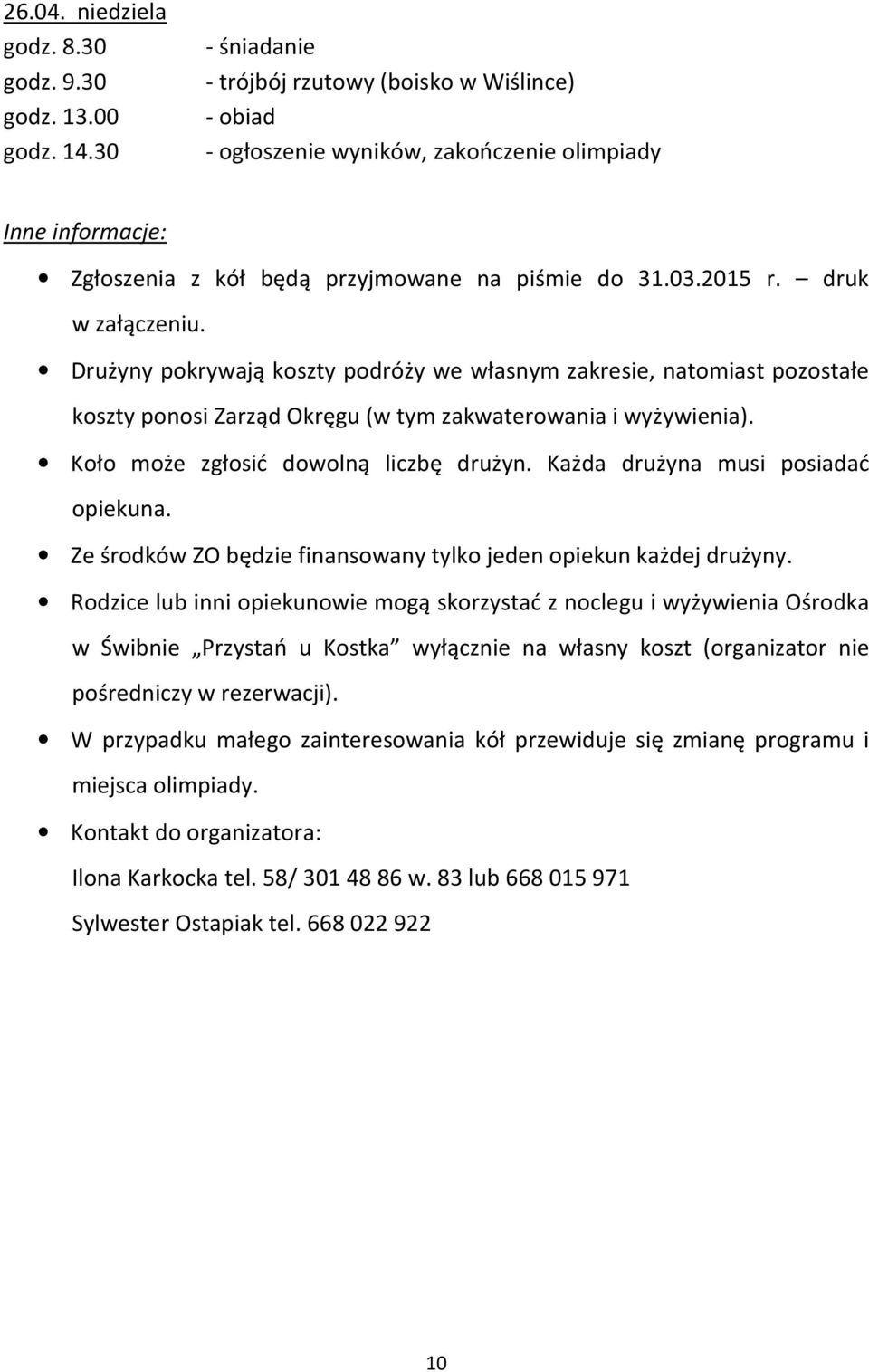 druk w załączeniu. Drużyny pokrywają koszty podróży we własnym zakresie, natomiast pozostałe koszty ponosi Zarząd Okręgu (w tym zakwaterowania i wyżywienia). Koło może zgłosić dowolną liczbę drużyn.