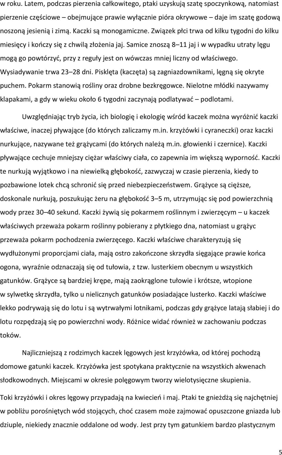 Samice znoszą 8 11 jaj i w wypadku utraty lęgu mogą go powtórzyć, przy z reguły jest on wówczas mniej liczny od właściwego. Wysiadywanie trwa 23 28 dni.