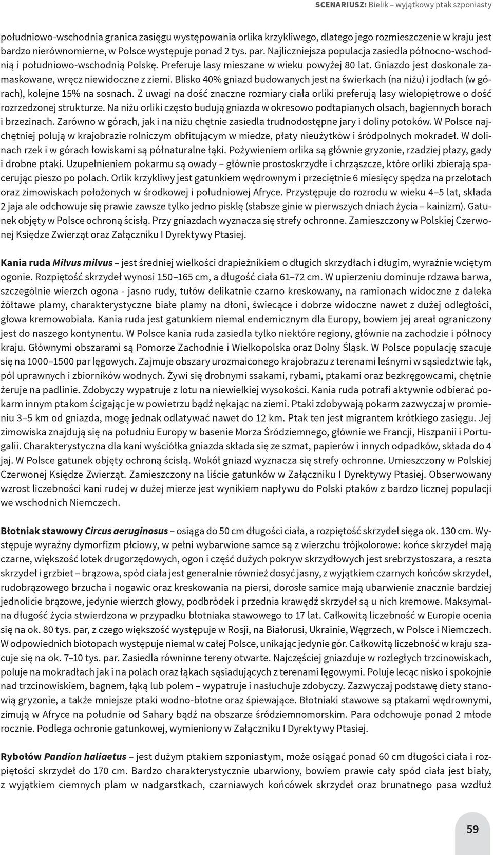 Blisko 40% gniazd budowanych jest na świerkach (na niżu) i jodłach (w górach), kolejne 15% na sosnach.