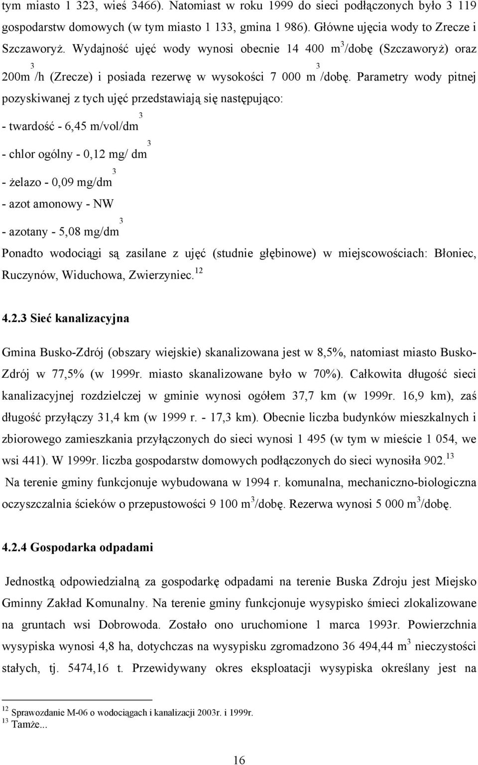 Parametry wody pitnej pozyskiwanej z tych ujęć przedstawiają się następująco: - twardość - 6,45 m/vol/dm 3 - chlor ogólny - 0,12 mg/ dm 3 - żelazo - 0,09 mg/dm 3 - azot amonowy - NW - azotany - 5,08