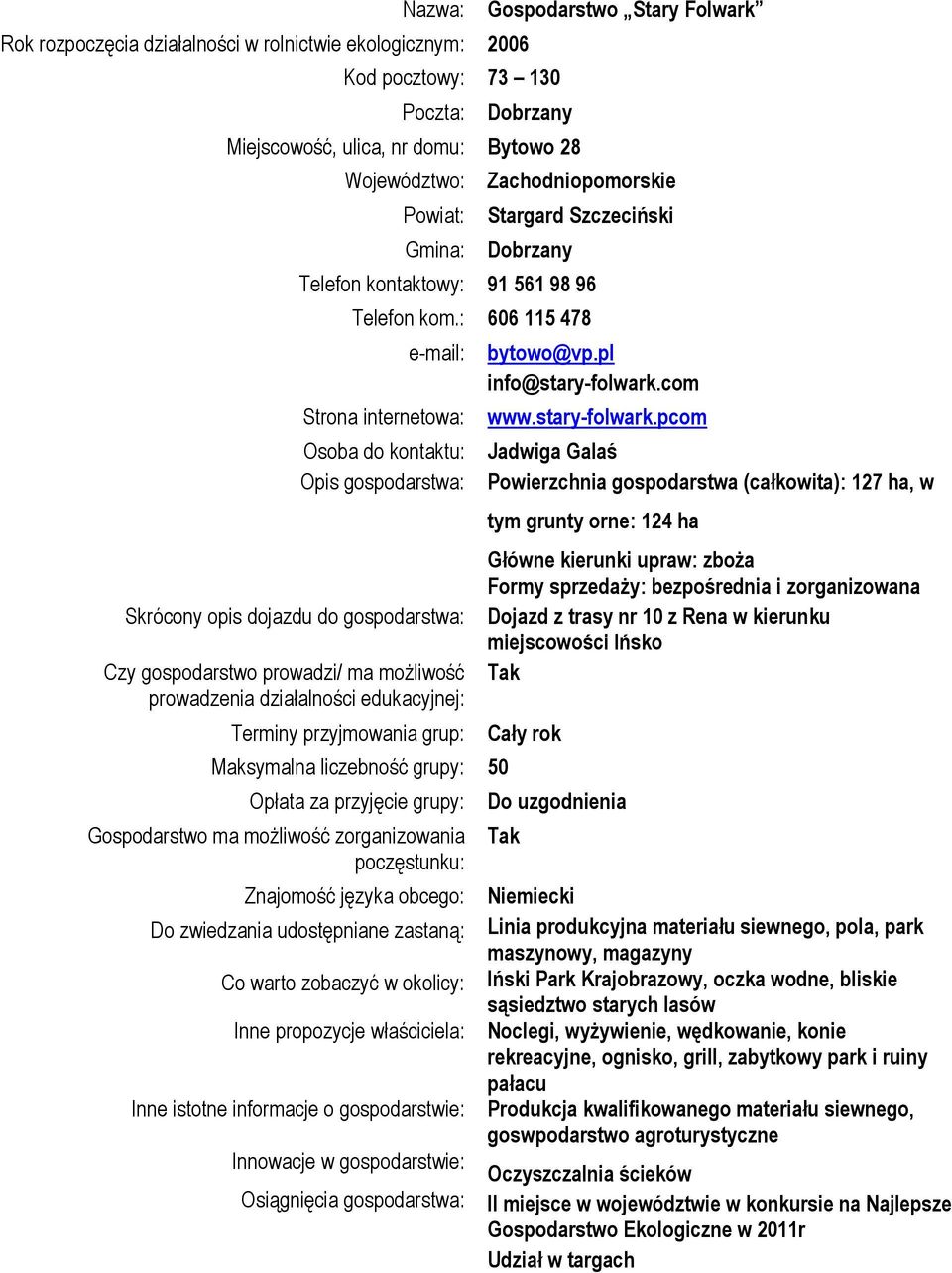 : 606 115 478 e-mail: Strona internetowa: Osoba do kontaktu: Opis gospodarstwa: Skrócony opis dojazdu do gospodarstwa: Czy gospodarstwo prowadzi/ ma możliwość prowadzenia działalności edukacyjnej: