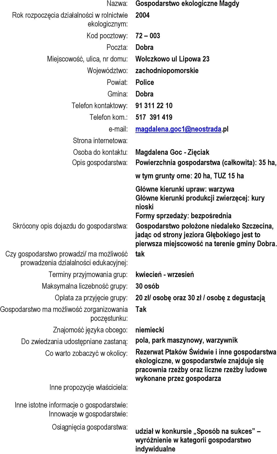 : 517 391 419 e-mail: Strona internetowa: Osoba do kontaktu: Opis gospodarstwa: Skrócony opis dojazdu do gospodarstwa: Czy gospodarstwo prowadzi/ ma możliwość prowadzenia działalności edukacyjnej: