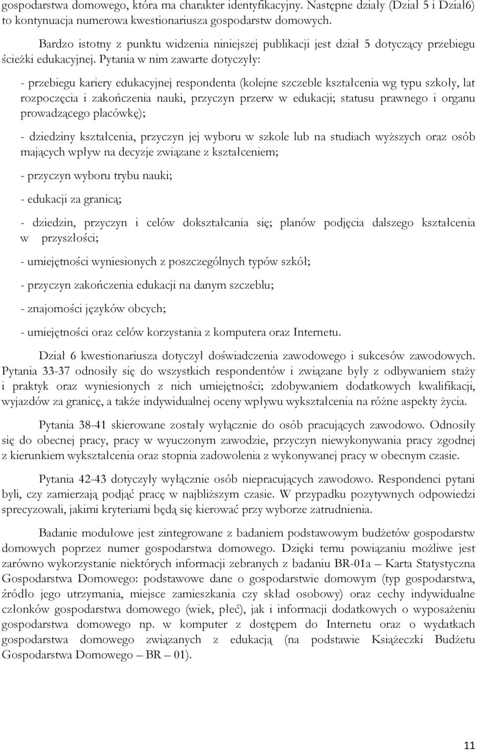 Pytania w nim zawarte dotyczyły: - przebiegu kariery edukacyjnej respondenta (kolejne szczeble kształcenia wg typu szkoły, lat rozpoczęcia i zakończenia nauki, przyczyn przerw w edukacji; statusu