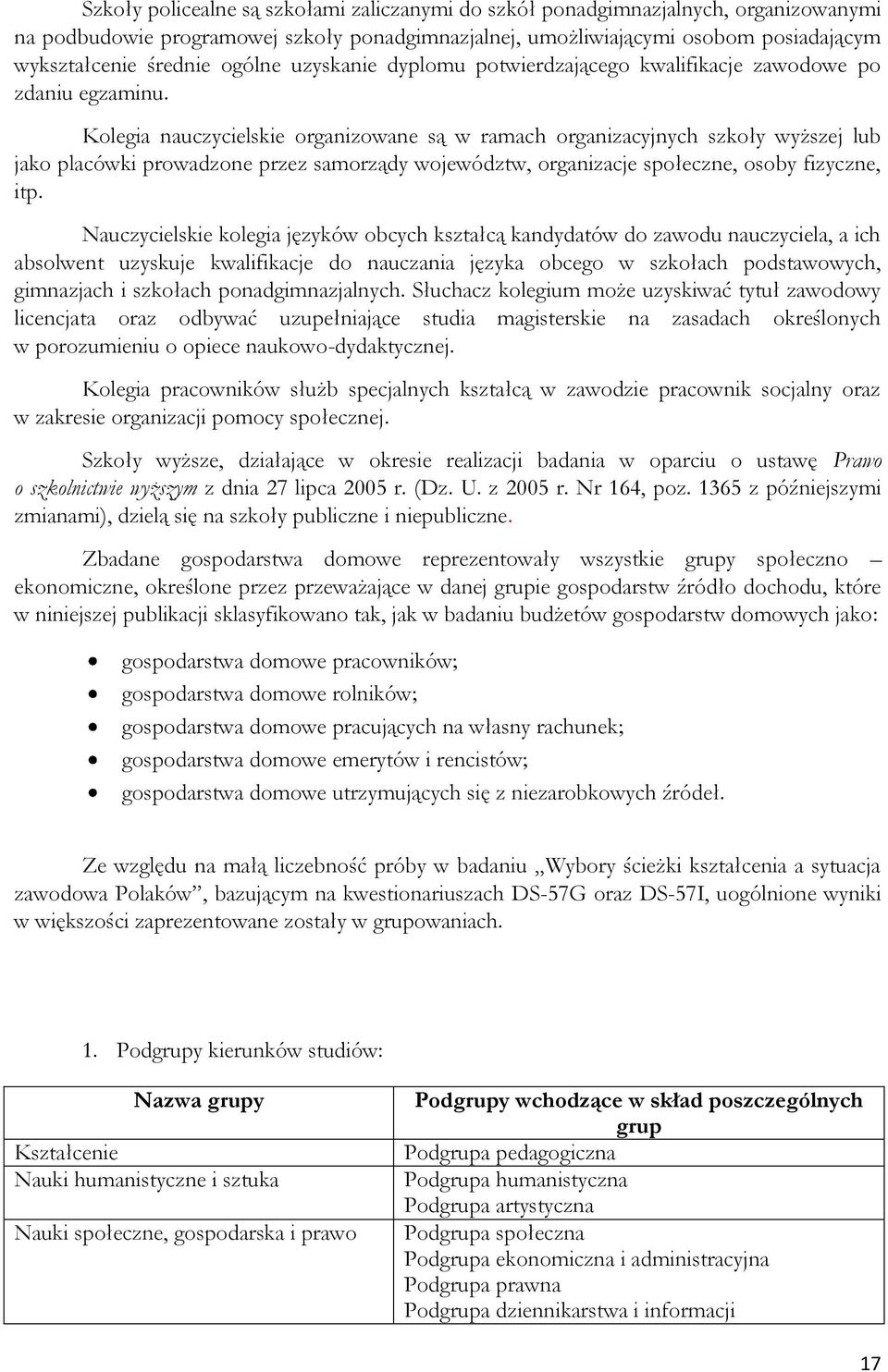 Kolegia nauczycielskie organizowane są w ramach organizacyjnych szkoły wyższej lub jako placówki prowadzone przez samorządy województw, organizacje społeczne, osoby fizyczne, itp.