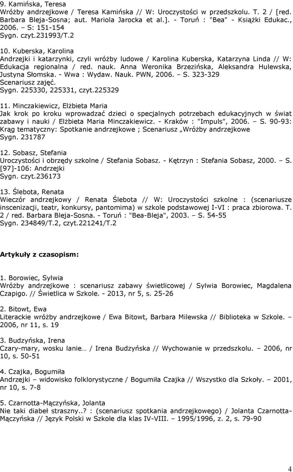 Anna Weronika Brzezińska, Aleksandra Hulewska, Justyna Słomska. - Wwa : Wydaw. Nauk. PWN, 2006. S. 323-329 Scenariusz zajęć. Sygn. 225330, 225331, czyt.225329 11.