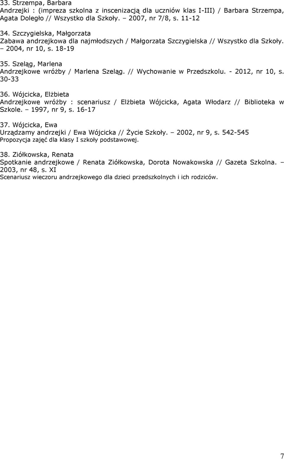 // Wychowanie w Przedszkolu. - 2012, nr 10, s. 30-33 36. Wójcicka, Elżbieta Andrzejkowe wróżby : scenariusz / Elżbieta Wójcicka, Agata Włodarz // Biblioteka w Szkole. 1997, nr 9, s. 16-17 37.