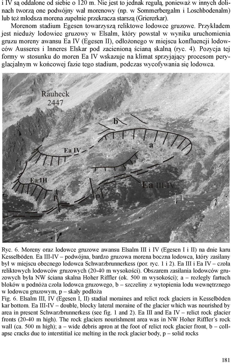 Przykładem jest nieduŝy lodowiec gruzowy w Elsalm, który powstał w wyniku uruchomienia gruzu moreny awansu Ea IV (Egesen II), odłoŝonego w miejscu konfluencji lodowców Ausseres i Inneres Elskar pod