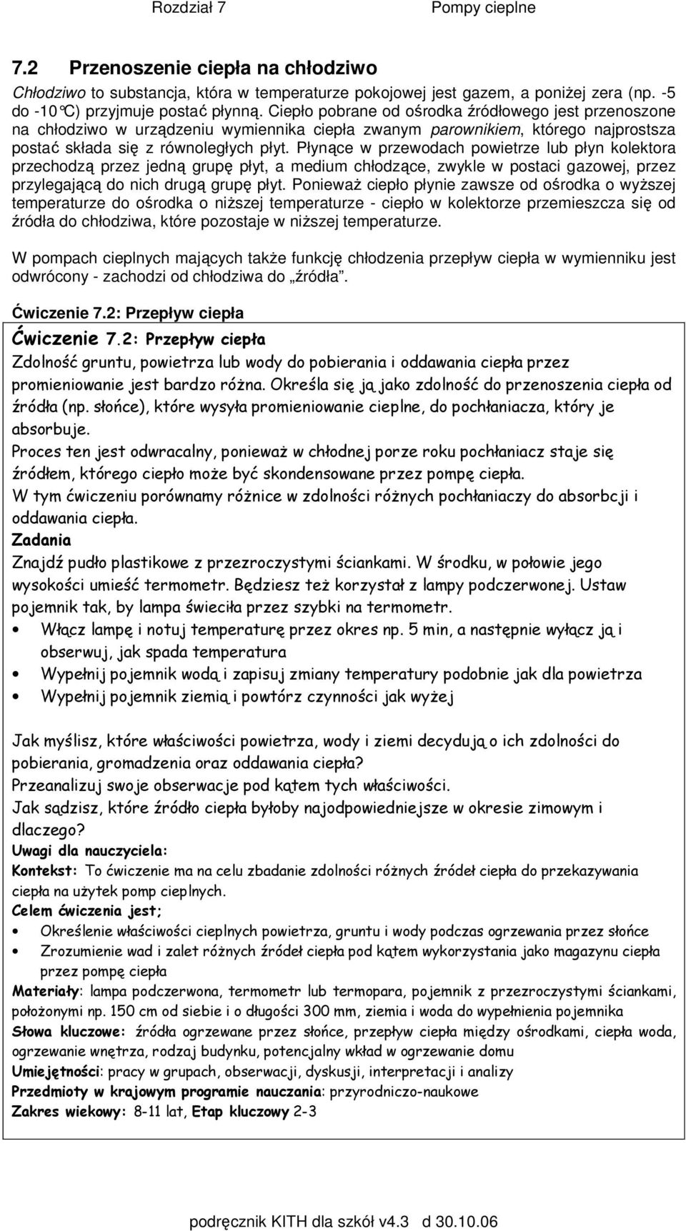 Płynące w przewodach powietrze lub płyn kolektora przechodzą przez jedną grupę płyt, a medium chłodzące, zwykle w postaci gazowej, przez przylegającą do nich drugą grupę płyt.