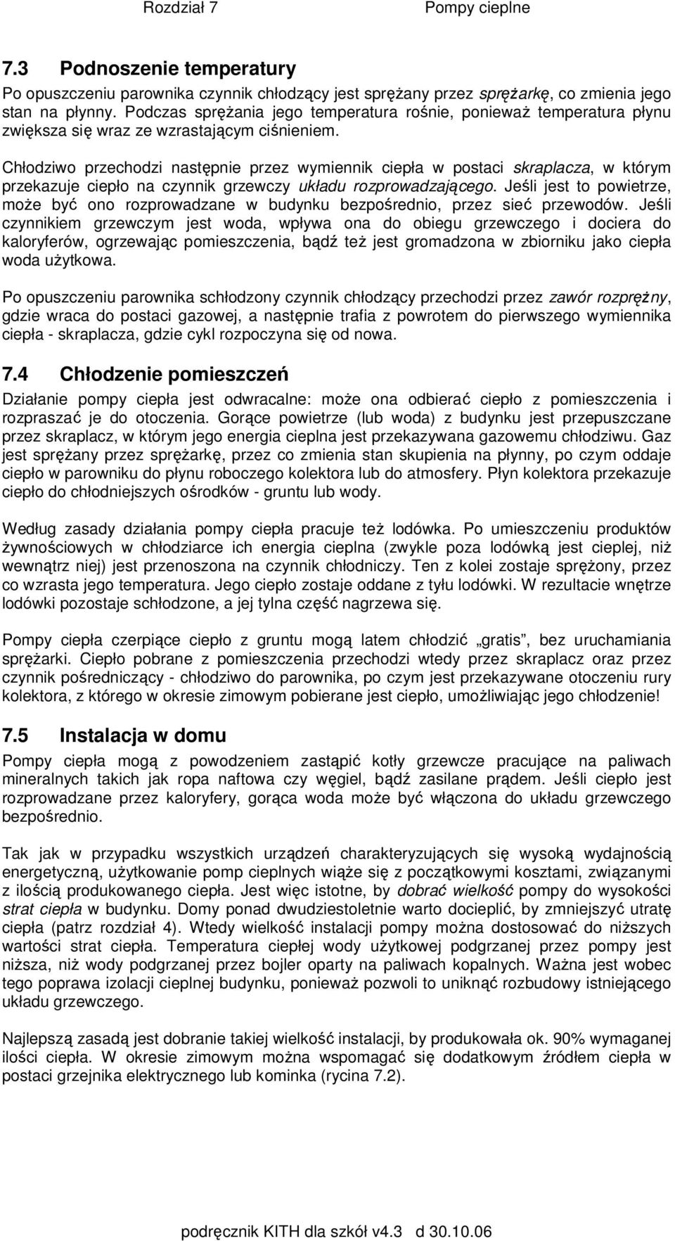 Chłodziwo przechodzi następnie przez wymiennik ciepła w postaci skraplacza, w którym przekazuje ciepło na czynnik grzewczy układu rozprowadzającego.