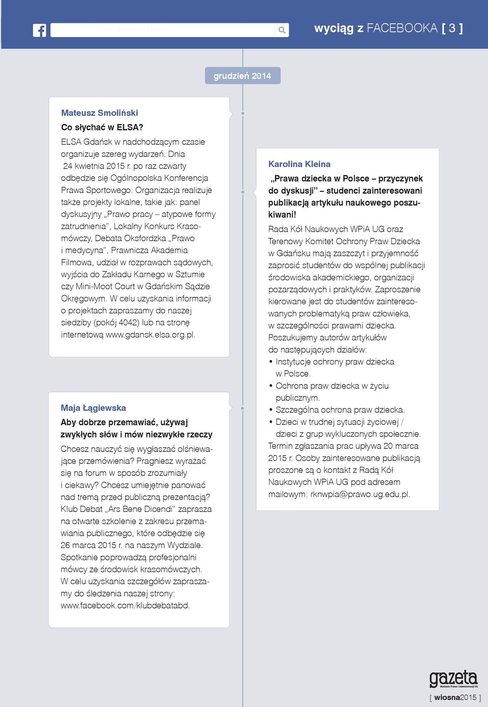 Organizacja realizuje także projekty lokalne, takie jak: panel dyskusyjny Prawo pracy atypowe formy zatrudnienia, Lokalny Konkurs Krasomówczy, Debata Oksfordzka Prawo i medycyna, Prawnicza Akademia