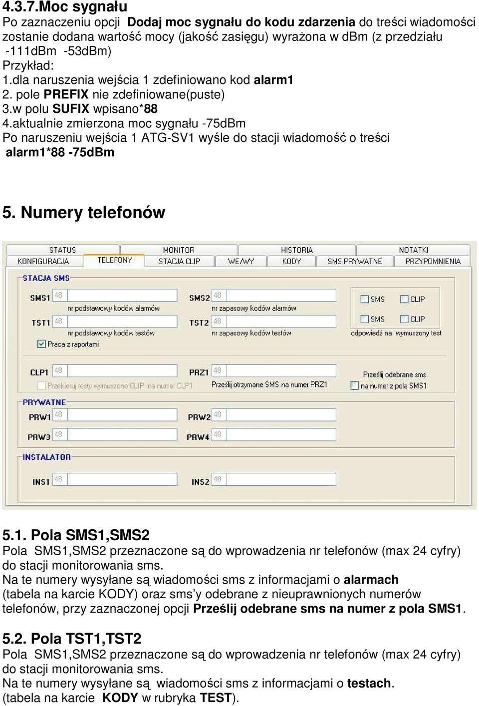 aktualnie zmierzona moc sygnału -75dBm Po naruszeniu wejścia 1 ATG-SV1 wyśle do stacji wiadomość o treści alarm1*88-75dbm 5. Numery telefonów 5.1. Pola SMS1,SMS2 Pola SMS1,SMS2 przeznaczone są do wprowadzenia nr telefonów (max 24 cyfry) do stacji monitorowania sms.