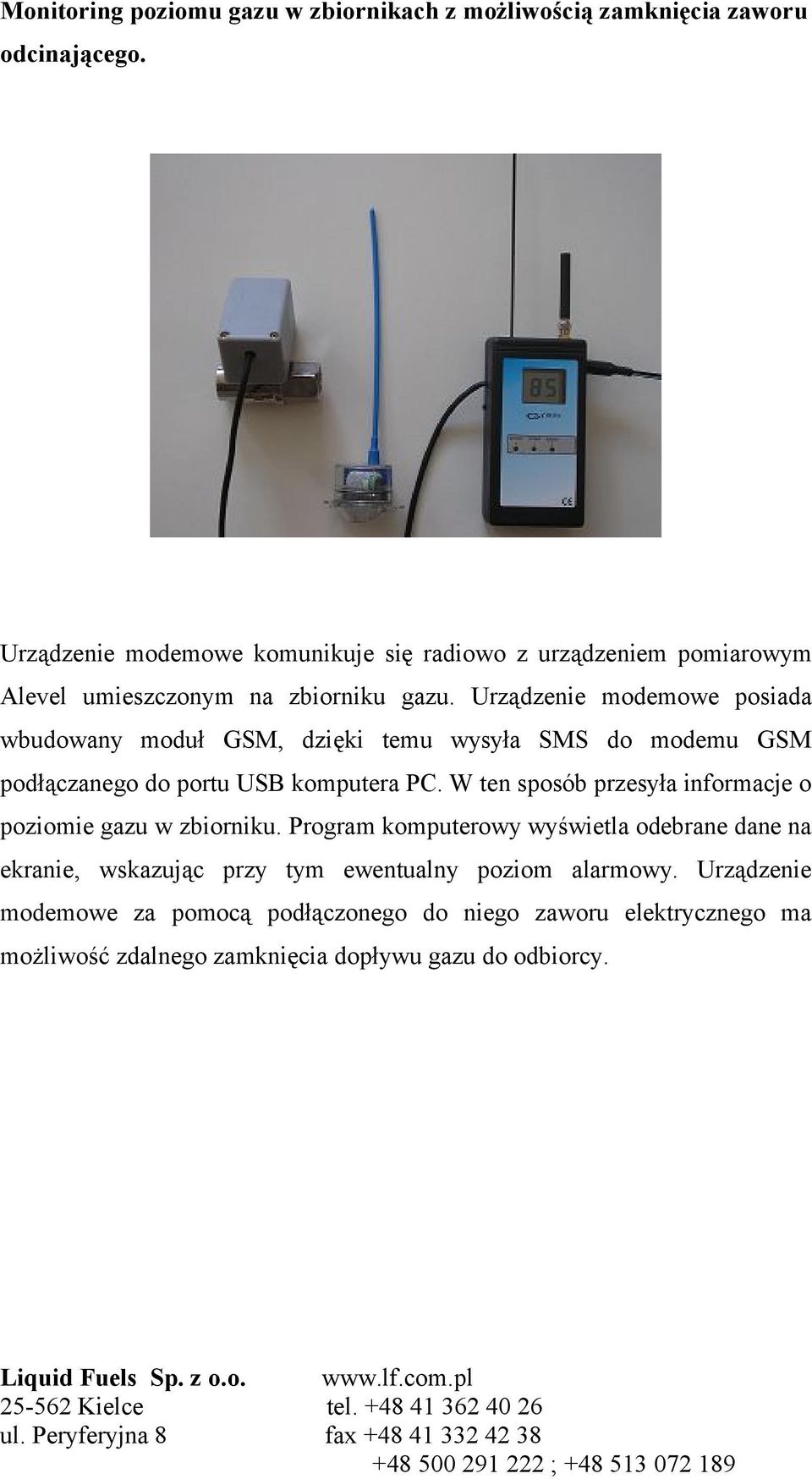 Urządzenie modemowe posiada wbudowany moduł GSM, dzięki temu wysyła SMS do modemu GSM podłączanego do portu USB komputera PC.