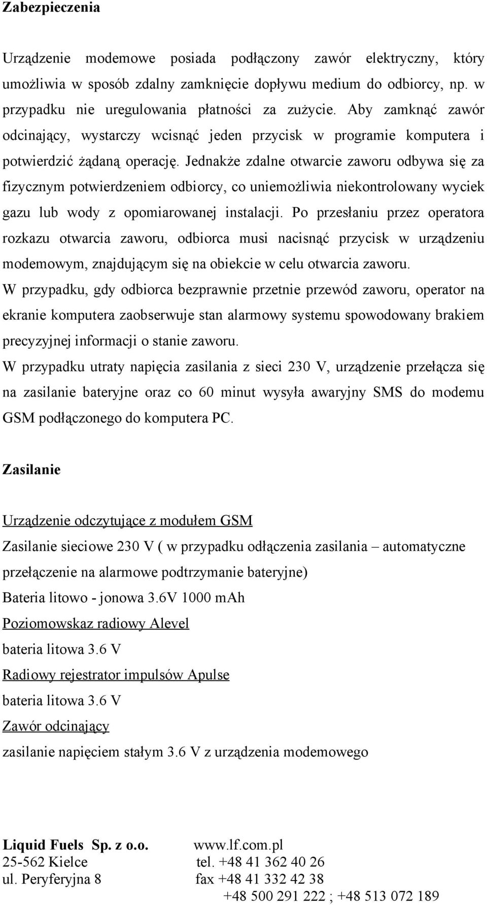 Jednakże zdalne otwarcie zaworu odbywa się za fizycznym potwierdzeniem odbiorcy, co uniemożliwia niekontrolowany wyciek gazu lub wody z opomiarowanej instalacji.