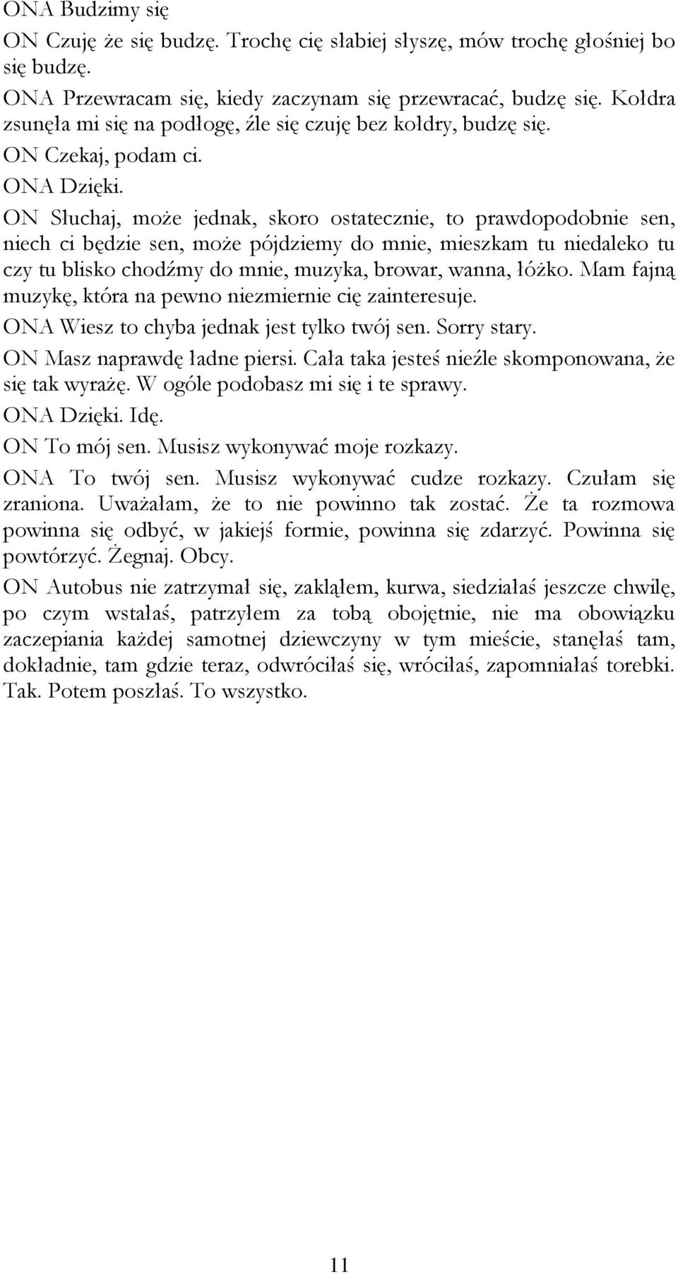 ON Słuchaj, może jednak, skoro ostatecznie, to prawdopodobnie sen, niech ci będzie sen, może pójdziemy do mnie, mieszkam tu niedaleko tu czy tu blisko chodźmy do mnie, muzyka, browar, wanna, łóżko.