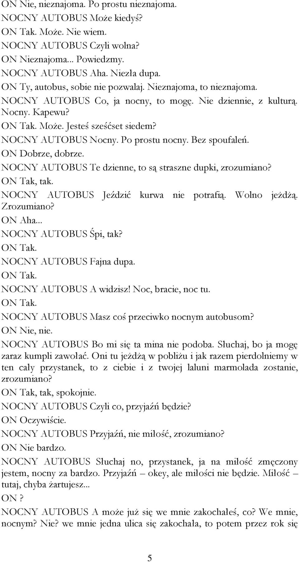 Po prostu nocny. Bez spoufaleń. ON Dobrze, dobrze. NOCNY AUTOBUS Te dzienne, to są straszne dupki, zrozumiano? ON Tak, tak. NOCNY AUTOBUS Jeździć kurwa nie potrafią. Wolno jeżdżą. Zrozumiano? ON Aha.