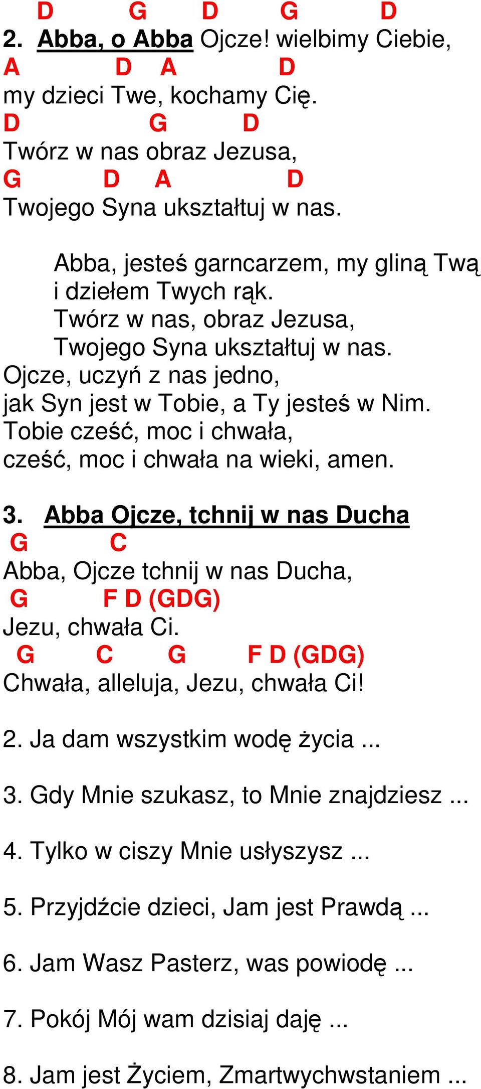 Abba Ojcze, tchnij w nas ucha C Abba, Ojcze tchnij w nas ucha, F () Jezu, chwała Ci. C F () Chwała, alleluja, Jezu, chwała Ci! 2. Ja dam wszystkim wodę życia... 3.