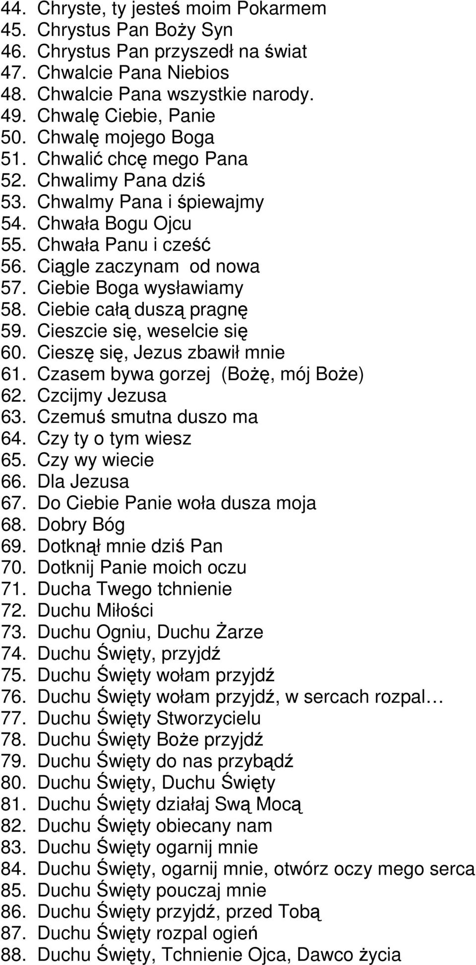 Ciebie Boga wysławiamy 58. Ciebie całą duszą pragnę 59. Cieszcie się, weselcie się 60. Cieszę się, Jezus zbawił mnie 61. Czasem bywa gorzej (Bożę, mój Boże) 62. Czcijmy Jezusa 63.