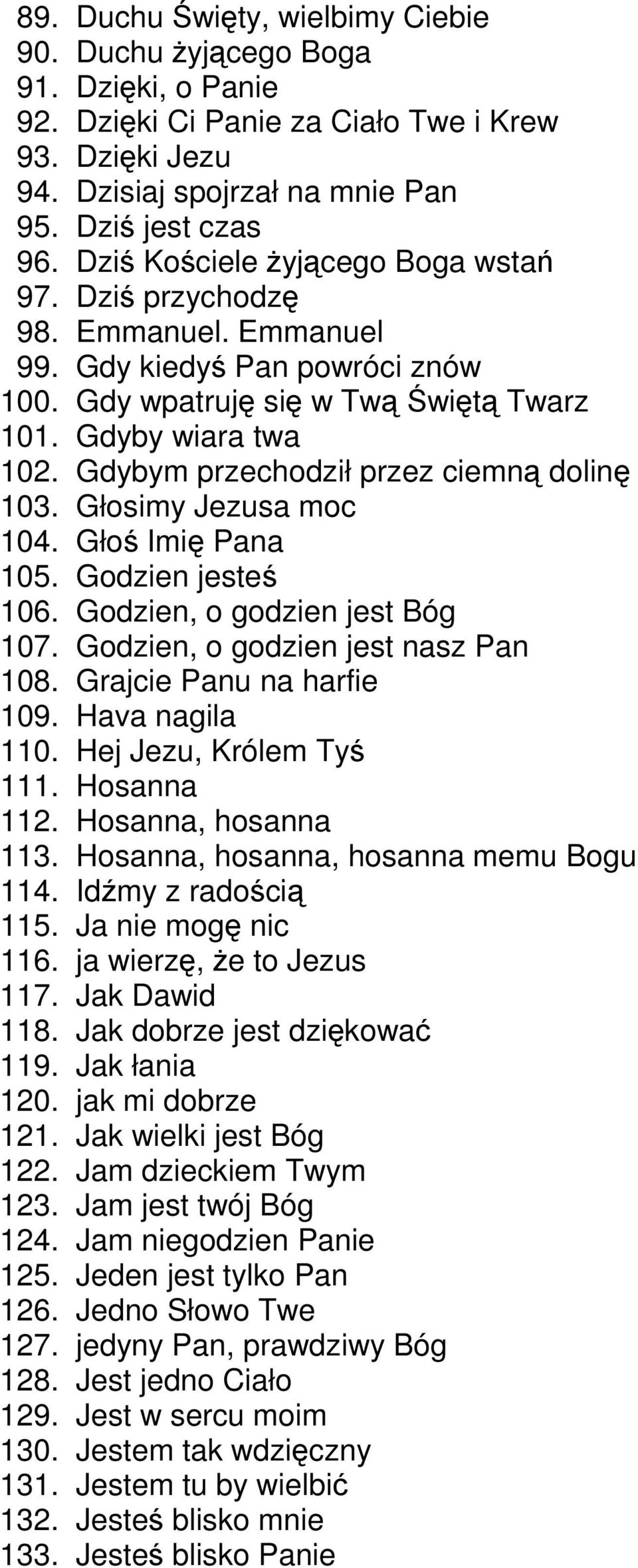 dybym przechodził przez ciemną dolinę 103. łosimy Jezusa moc 104. łoś Imię Pana 105. odzien jesteś 106. odzien, o godzien jest Bóg 107. odzien, o godzien jest nasz Pan 108. rajcie Panu na harfie 109.